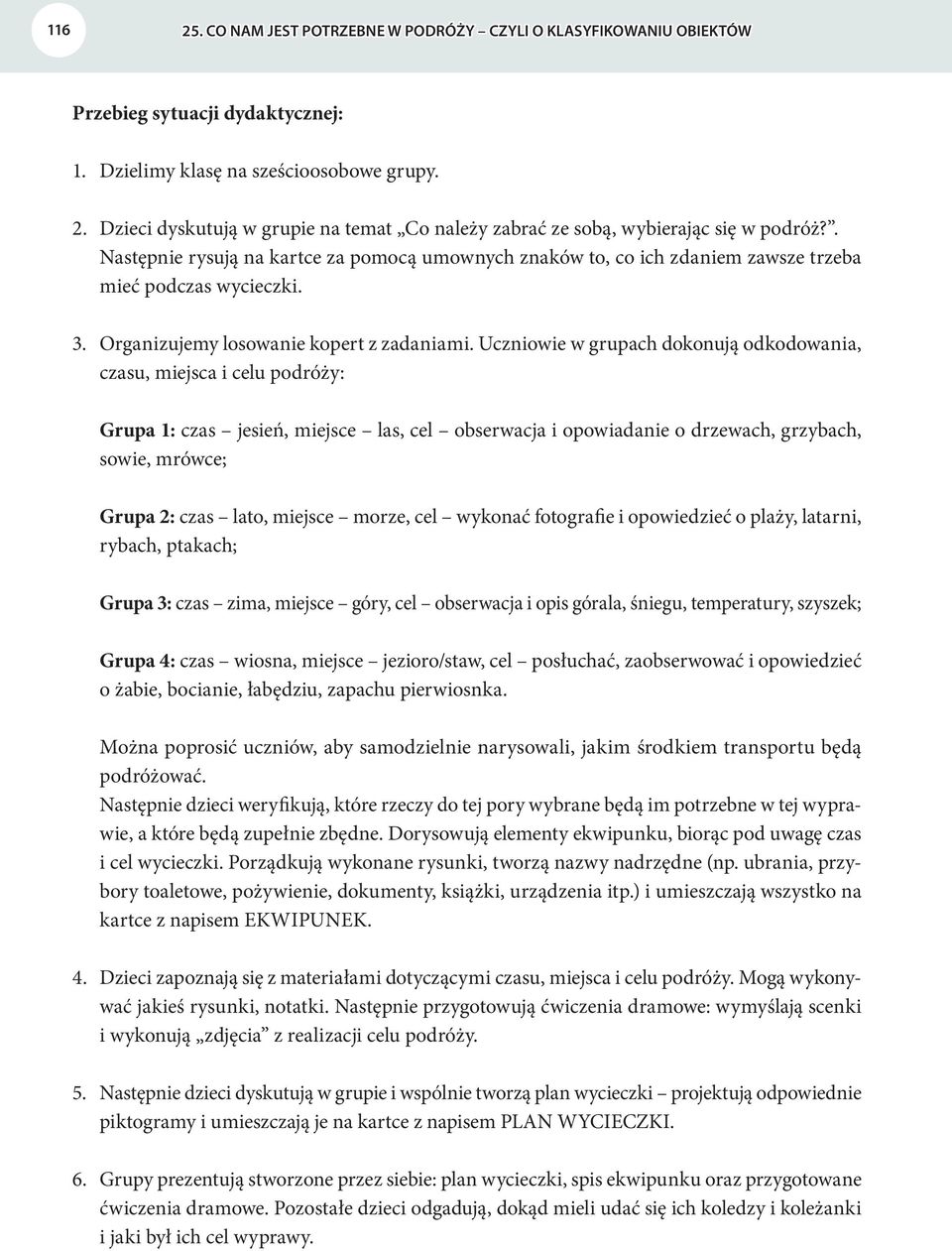 Uczniowie w grupach dokonują odkodowania, czasu, miejsca i celu podróży: Grupa 1: czas jesień, miejsce las, cel obserwacja i opowiadanie o drzewach, grzybach, sowie, mrówce; Grupa 2: czas lato,