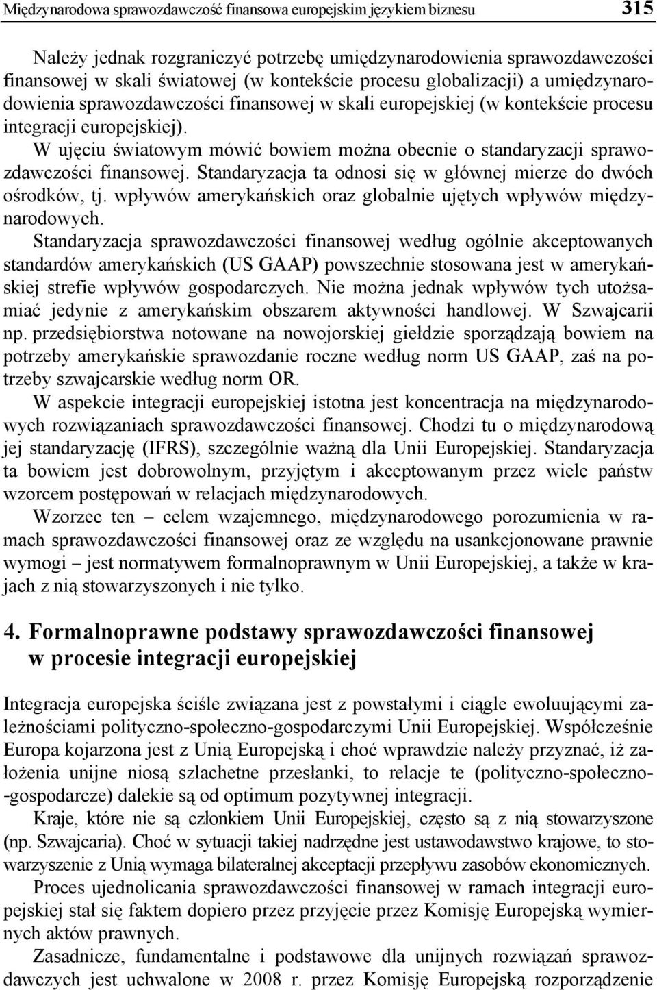 W ujęciu światowym mówić bowiem można obecnie o standaryzacji sprawozdawczości finansowej. Standaryzacja ta odnosi się w głównej mierze do dwóch ośrodków, tj.