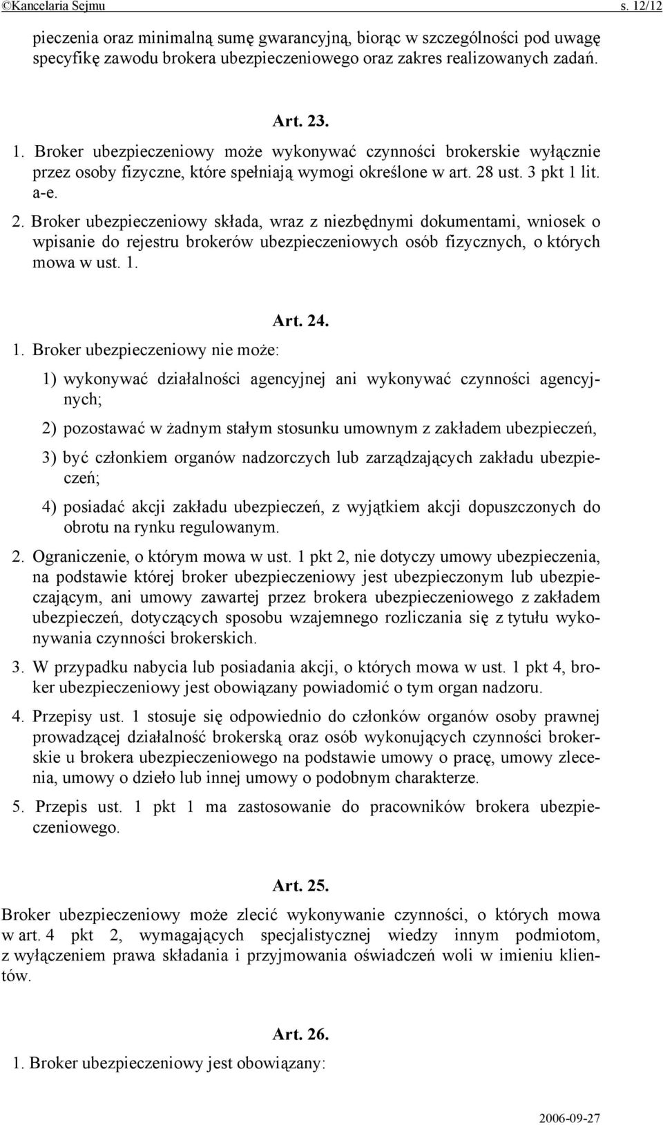 1. Broker ubezpieczeniowy nie może: 1) wykonywać działalności agencyjnej ani wykonywać czynności agencyjnych; 2) pozostawać w żadnym stałym stosunku umownym z zakładem ubezpieczeń, 3) być członkiem