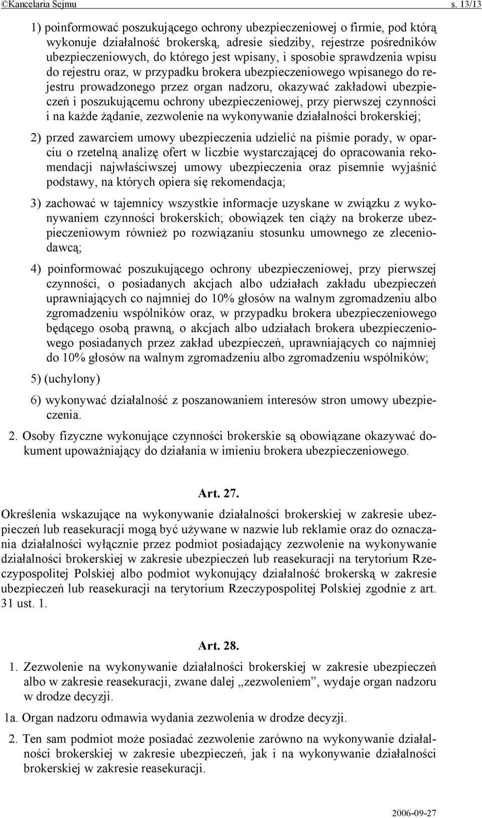 sposobie sprawdzenia wpisu do rejestru oraz, w przypadku brokera ubezpieczeniowego wpisanego do rejestru prowadzonego przez organ nadzoru, okazywać zakładowi ubezpieczeń i poszukującemu ochrony