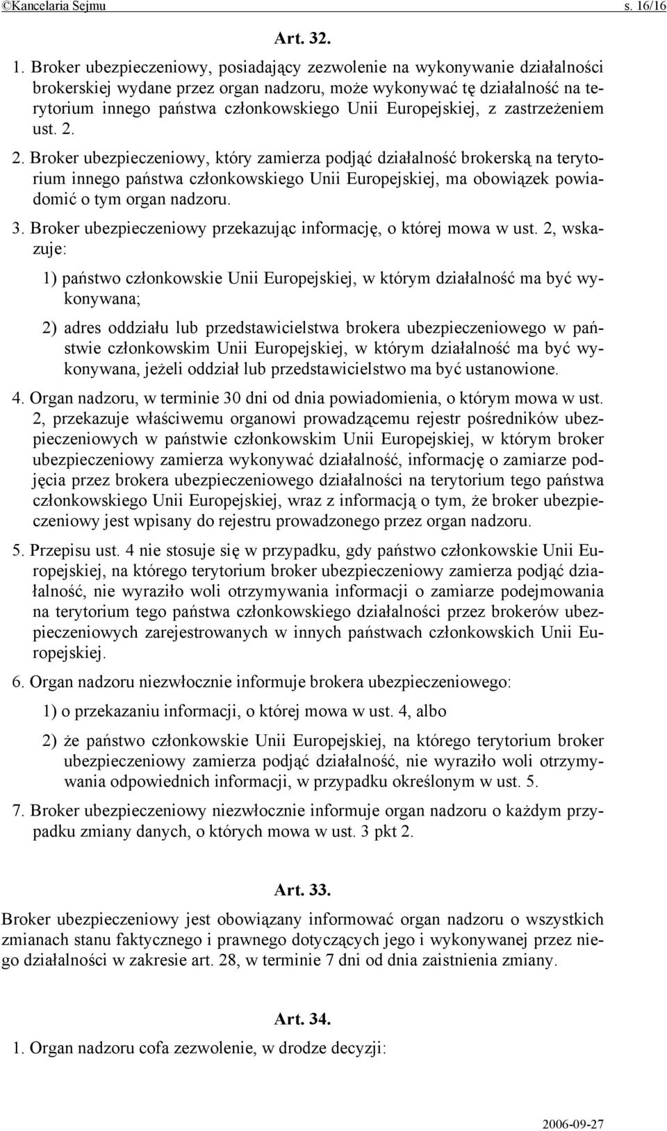 Broker ubezpieczeniowy, posiadający zezwolenie na wykonywanie działalności brokerskiej wydane przez organ nadzoru, może wykonywać tę działalność na terytorium innego państwa członkowskiego Unii