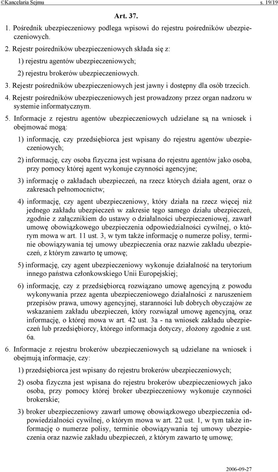 Rejestr pośredników ubezpieczeniowych jest jawny i dostępny dla osób trzecich. 4. Rejestr pośredników ubezpieczeniowych jest prowadzony przez organ nadzoru w systemie informatycznym. 5.