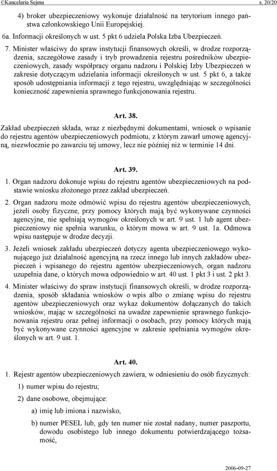 Minister właściwy do spraw instytucji finansowych określi, w drodze rozporządzenia, szczegółowe zasady i tryb prowadzenia rejestru pośredników ubezpieczeniowych, zasady współpracy organu nadzoru i