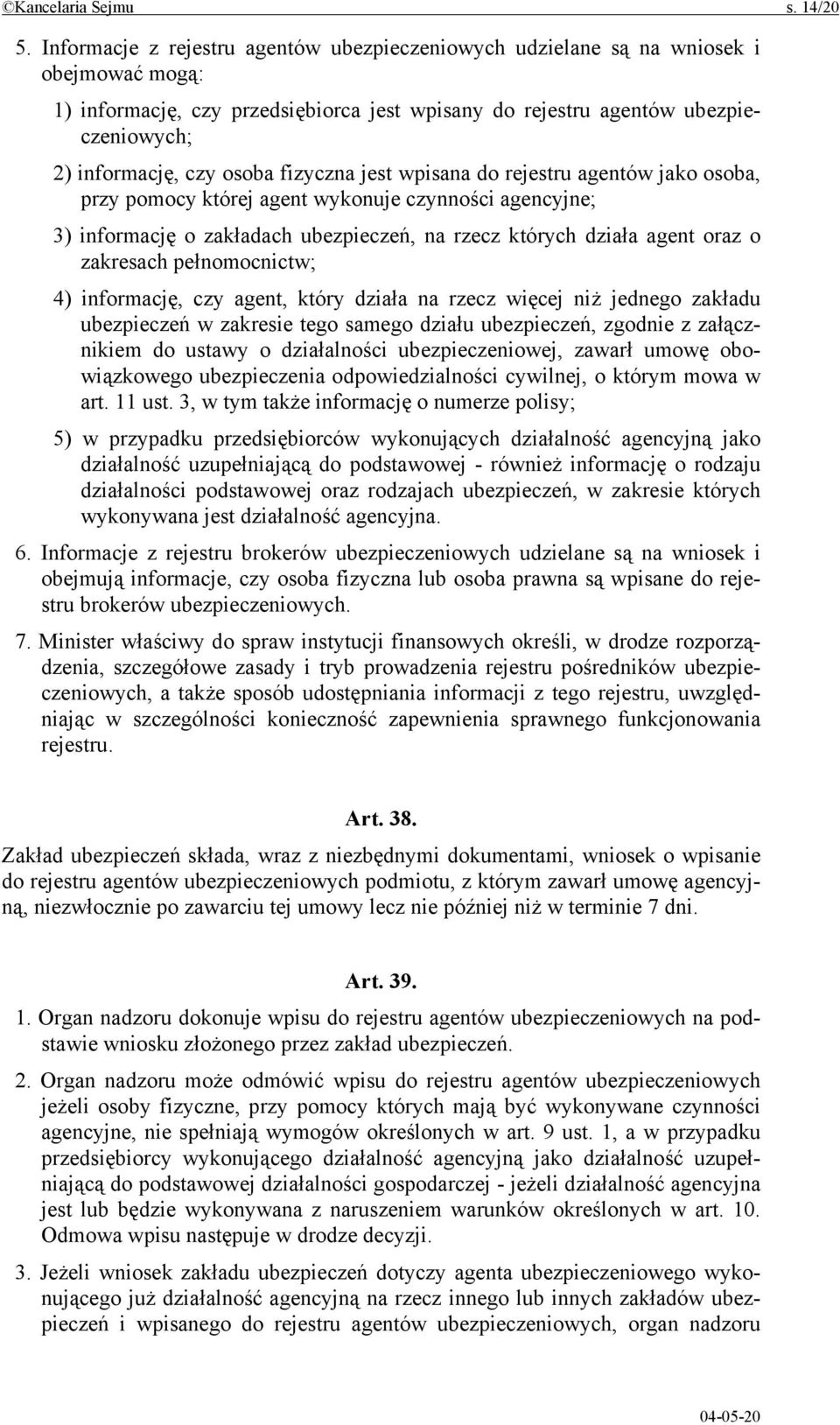 osoba fizyczna jest wpisana do rejestru agentów jako osoba, przy pomocy której agent wykonuje czynności agencyjne; 3) informację o zakładach ubezpieczeń, na rzecz których działa agent oraz o