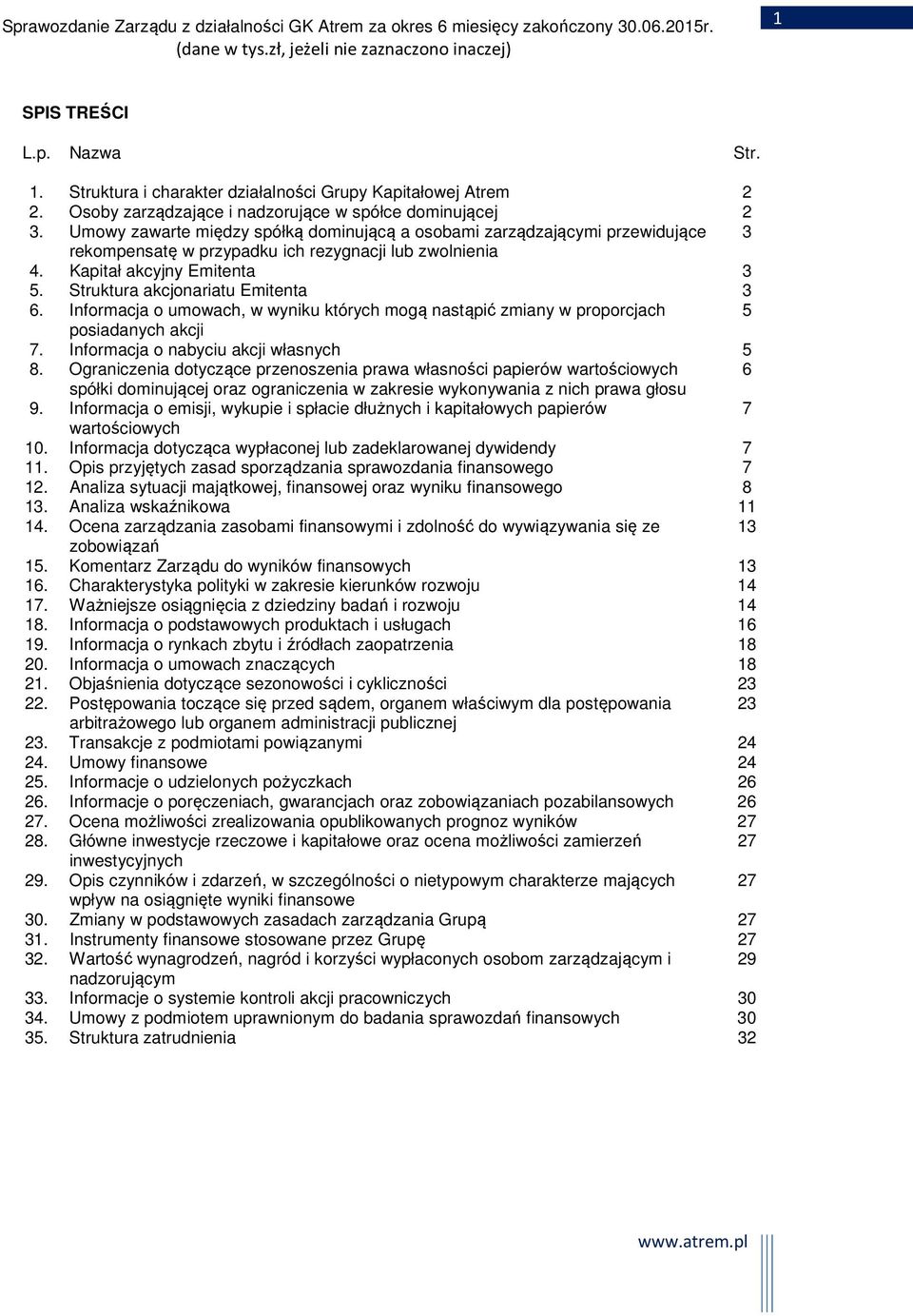 Struktura akcjonariatu Emitenta 3 6. Informacja o umowach, w wyniku których mogą nastąpić zmiany w proporcjach 5 posiadanych akcji 7. Informacja o nabyciu akcji własnych 5 8.