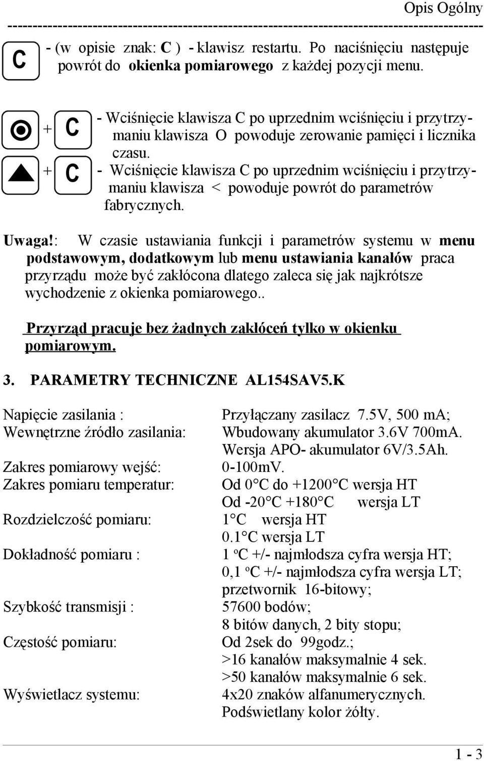 C + C + C - Wciśnięcie klawisza C po uprzednim wciśnięciu i przytrzymaniu klawisza O powoduje zerowanie pamięci i licznika czasu.