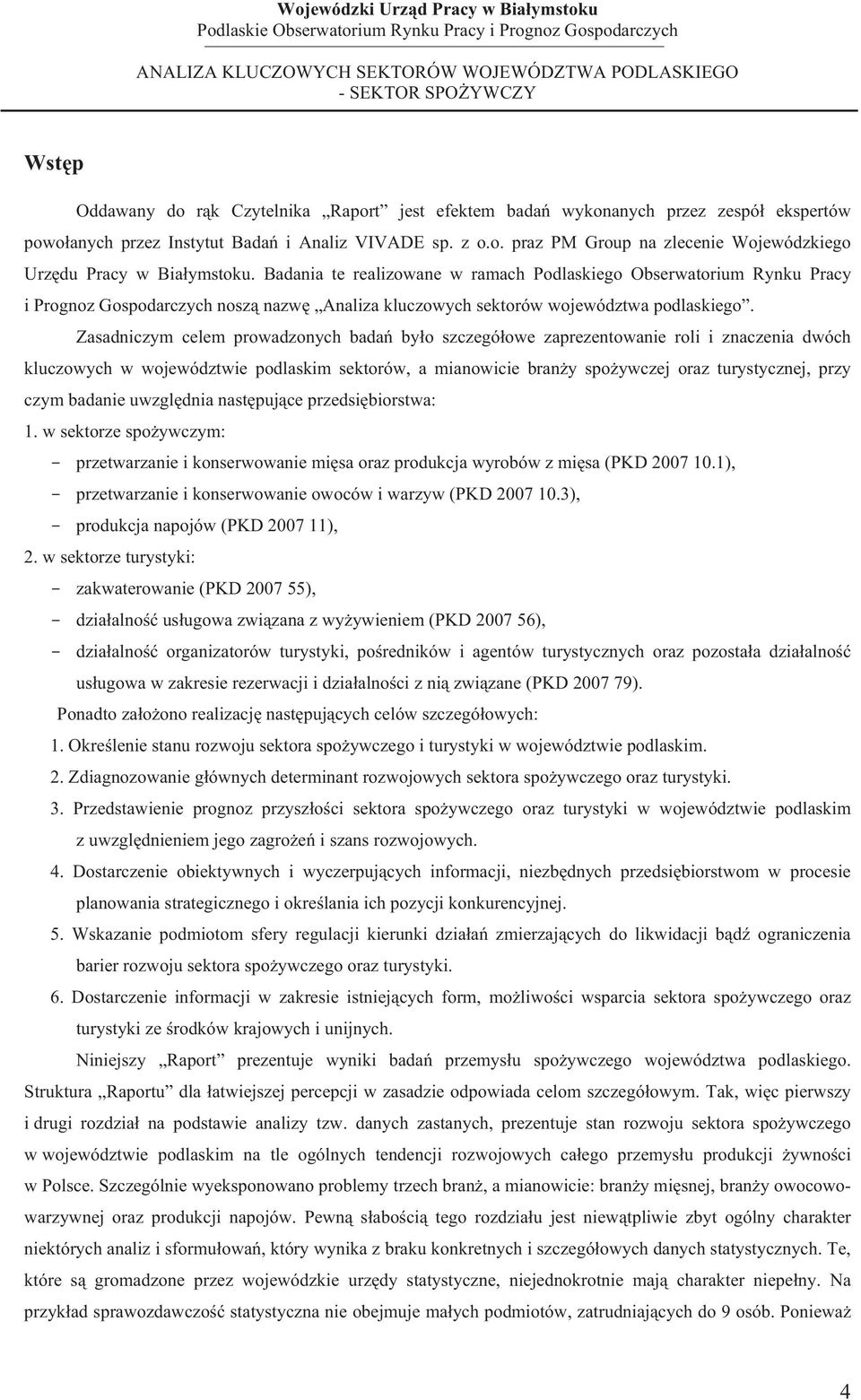 Zasadniczym celem prowadzonych bada byo szczegóowe zaprezentowanie roli i znaczenia dwóch kluczowych w województwie podlaskim sektorów, a mianowicie brany spoywczej oraz turystycznej, przy czym