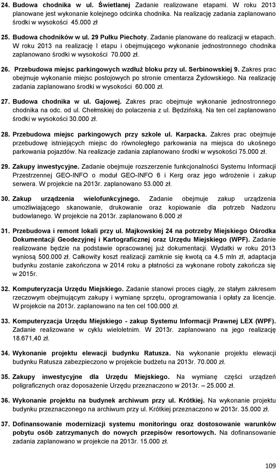 W roku 2013 na realizację I etapu i obejmującego wykonanie jednostronnego chodnika zaplanowano środki w wysokości 70.000 zł. 26. Przebudowa miejsc parkingowych wzdłuż bloku przy ul. Serbinowskiej 9.