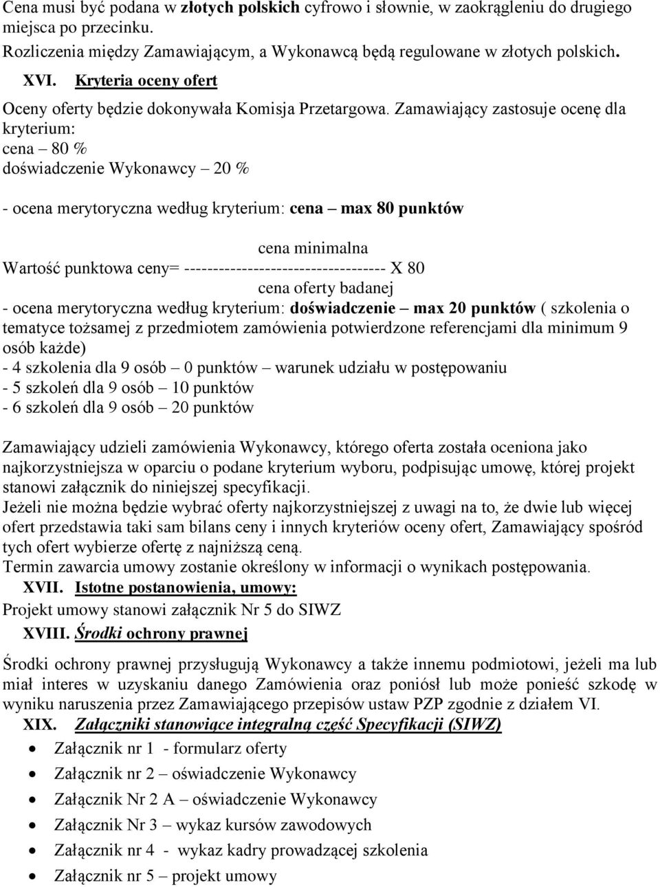 Zamawiający zastosuje ocenę dla kryterium: cena 80 % doświadczenie Wykonawcy 20 % - ocena merytoryczna według kryterium: cena max 80 punktów cena minimalna Wartość punktowa ceny=