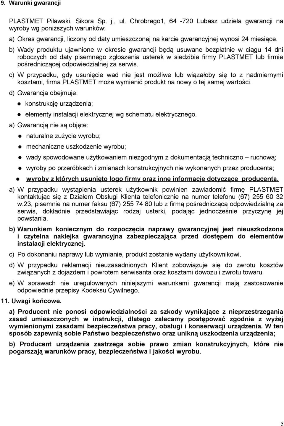 b) Wady produktu ujawnione w okresie gwarancji będą usuwane bezpłatnie w ciągu 14 dni roboczych od daty pisemnego zgłoszenia usterek w siedzibie firmy PLASTMET lub firmie pośredniczącej