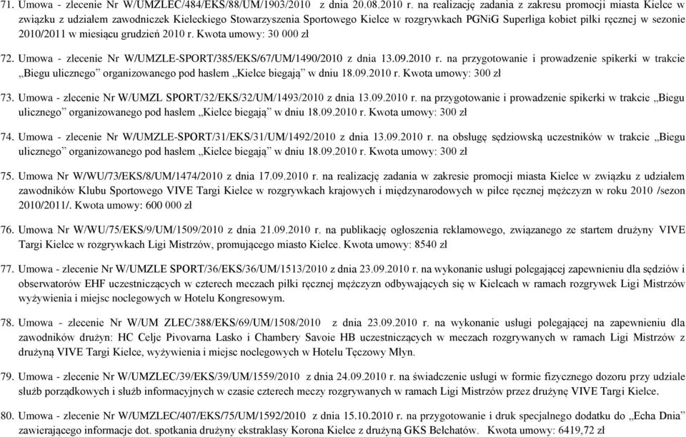 2010/2011 w miesiącu grudzień 2010 r. Kwota umowy: 30 000 zł 72. Umowa - zlecenie Nr W/UMZLE-SPORT/385/EKS/67/UM/1490/2010 z dnia 13.09.2010 r. na przygotowanie i prowadzenie spikerki w trakcie Biegu ulicznego organizowanego pod hasłem Kielce biegają w dniu 18.