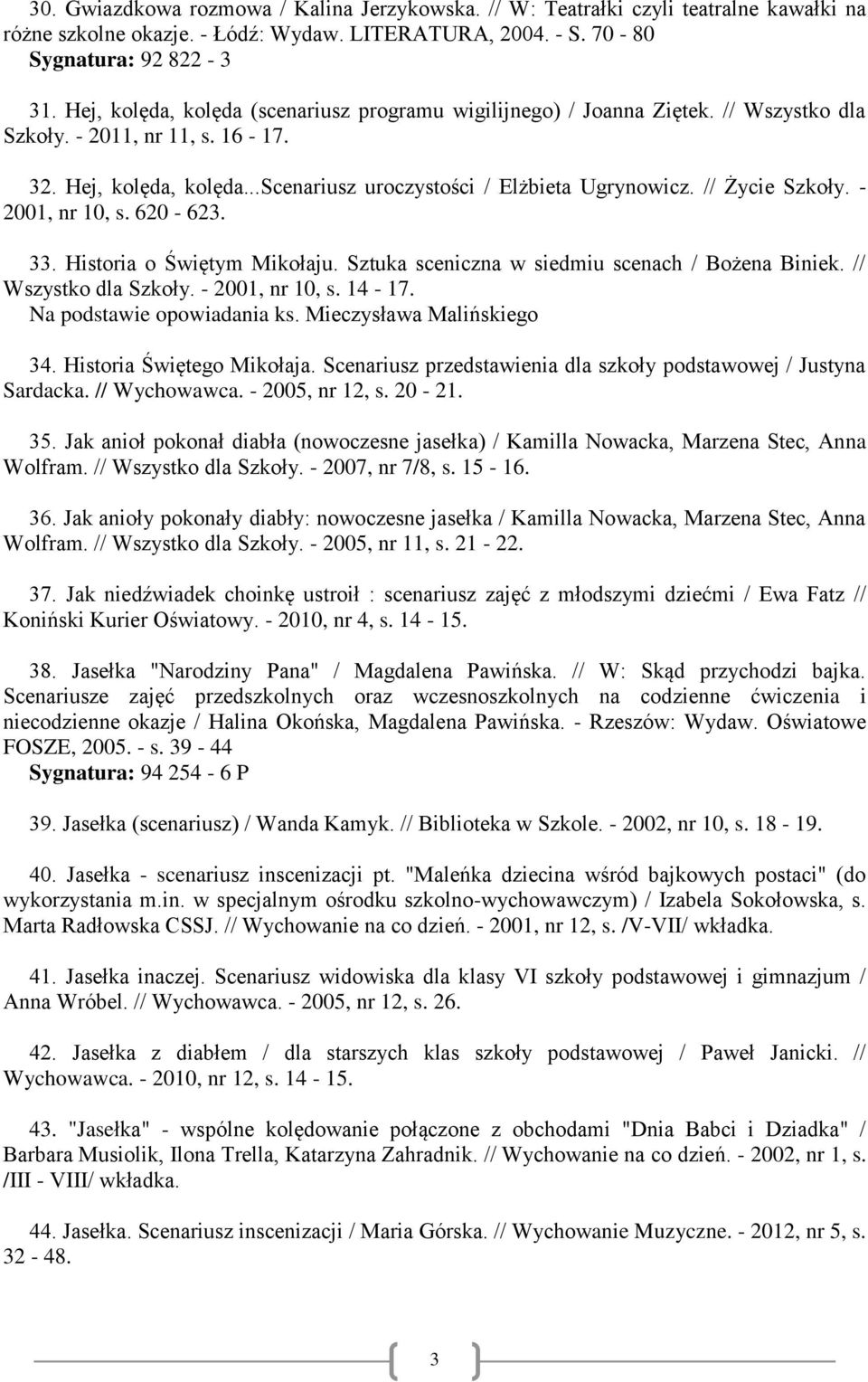 // Życie Szkoły. - 2001, nr 10, s. 620-623. 33. Historia o Świętym Mikołaju. Sztuka sceniczna w siedmiu scenach / Bożena Biniek. // Wszystko dla Szkoły. - 2001, nr 10, s. 14-17.