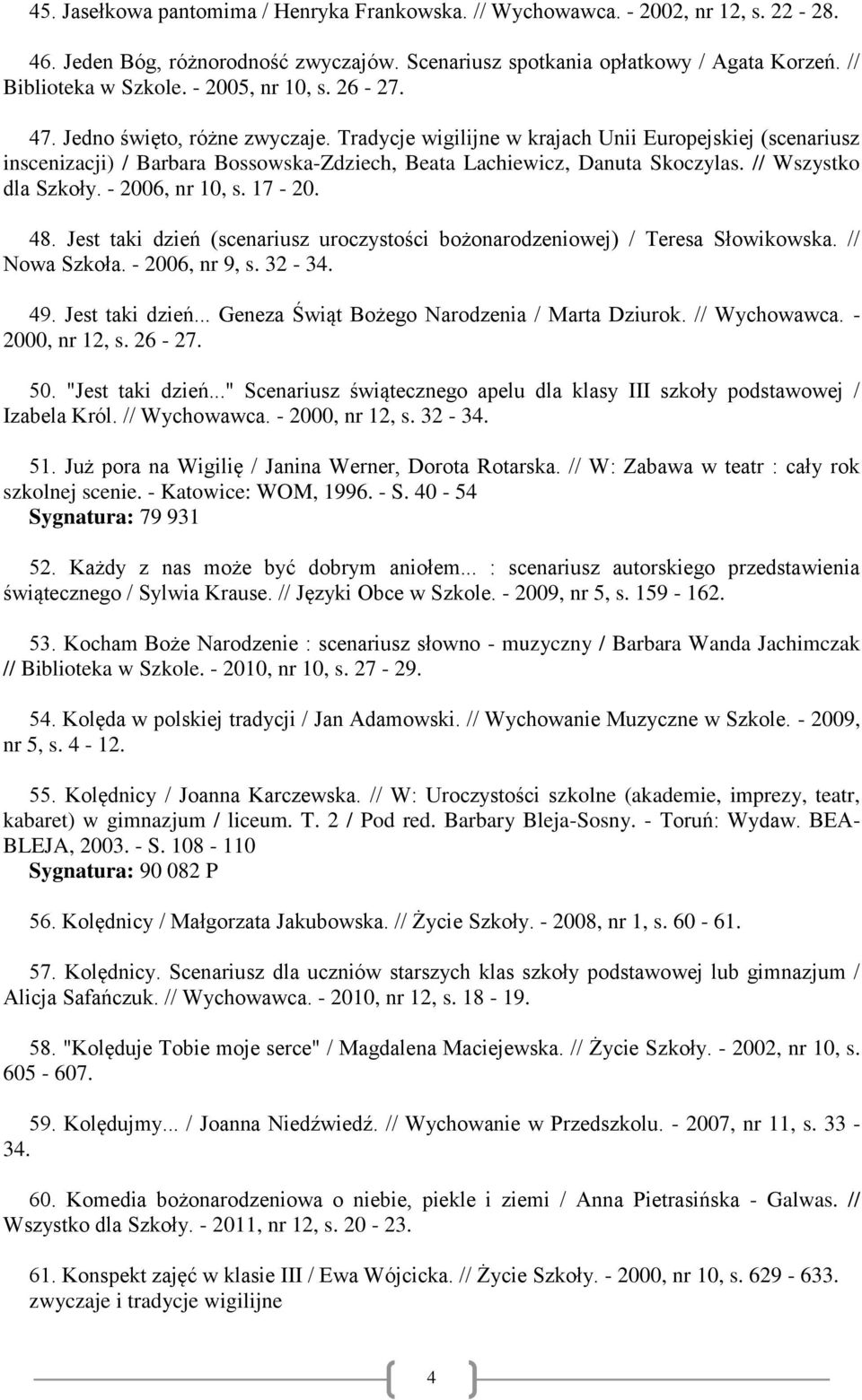 // Wszystko dla Szkoły. - 2006, nr 10, s. 17-20. 48. Jest taki dzień (scenariusz uroczystości bożonarodzeniowej) / Teresa Słowikowska. // Nowa Szkoła. - 2006, nr 9, s. 32-34. 49. Jest taki dzień... Geneza Świąt Bożego Narodzenia / Marta Dziurok.