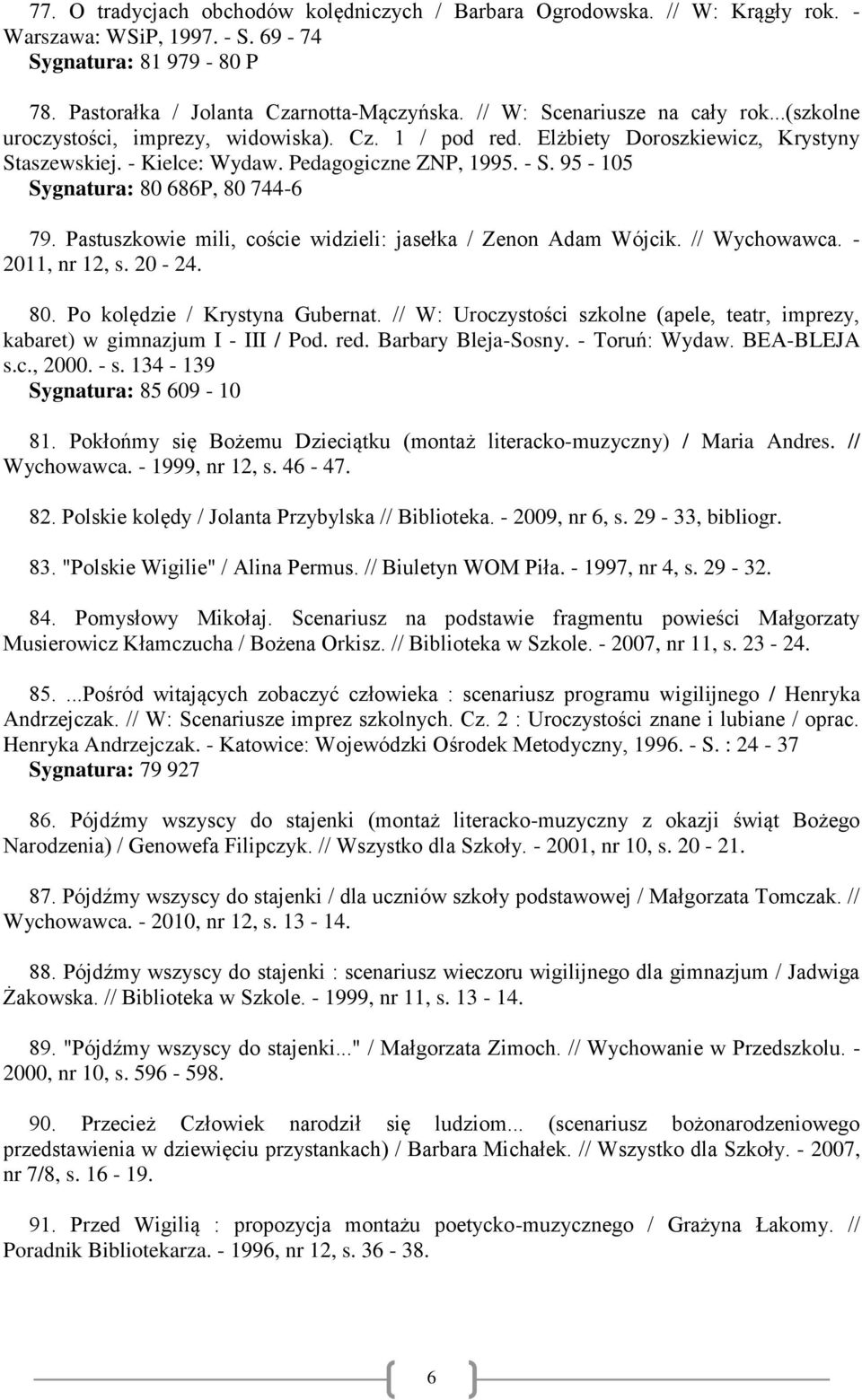 95-105 Sygnatura: 80 686P, 80 744-6 79. Pastuszkowie mili, coście widzieli: jasełka / Zenon Adam Wójcik. // Wychowawca. - 2011, nr 12, s. 20-24. 80. Po kolędzie / Krystyna Gubernat.