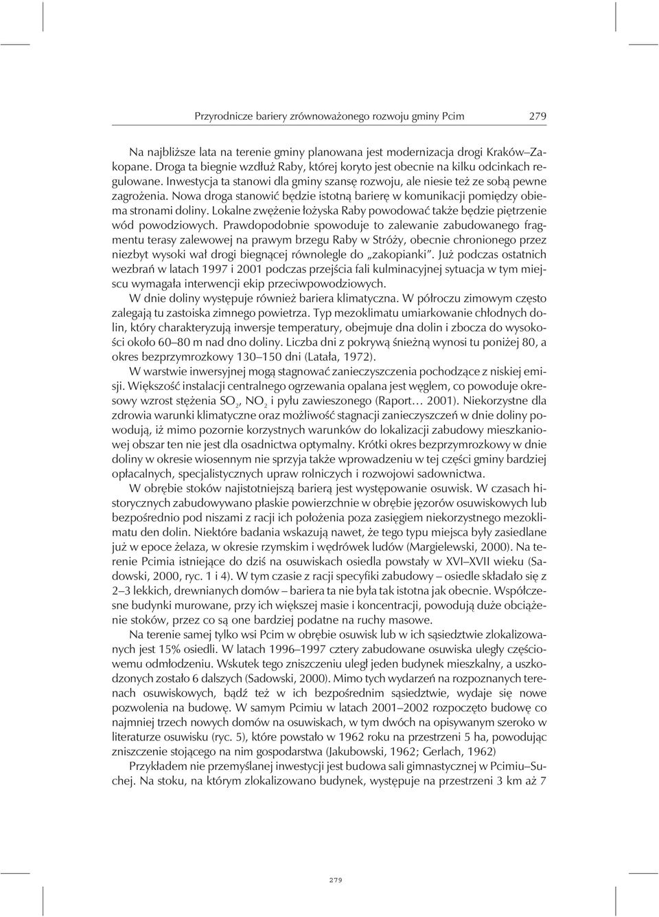 Nowa droga stanowić będzie istotną barierę w komunikacji pomiędzy obiema stronami doliny. Lokalne zwężenie łożyska Raby powodować także będzie piętrzenie wód powodziowych.