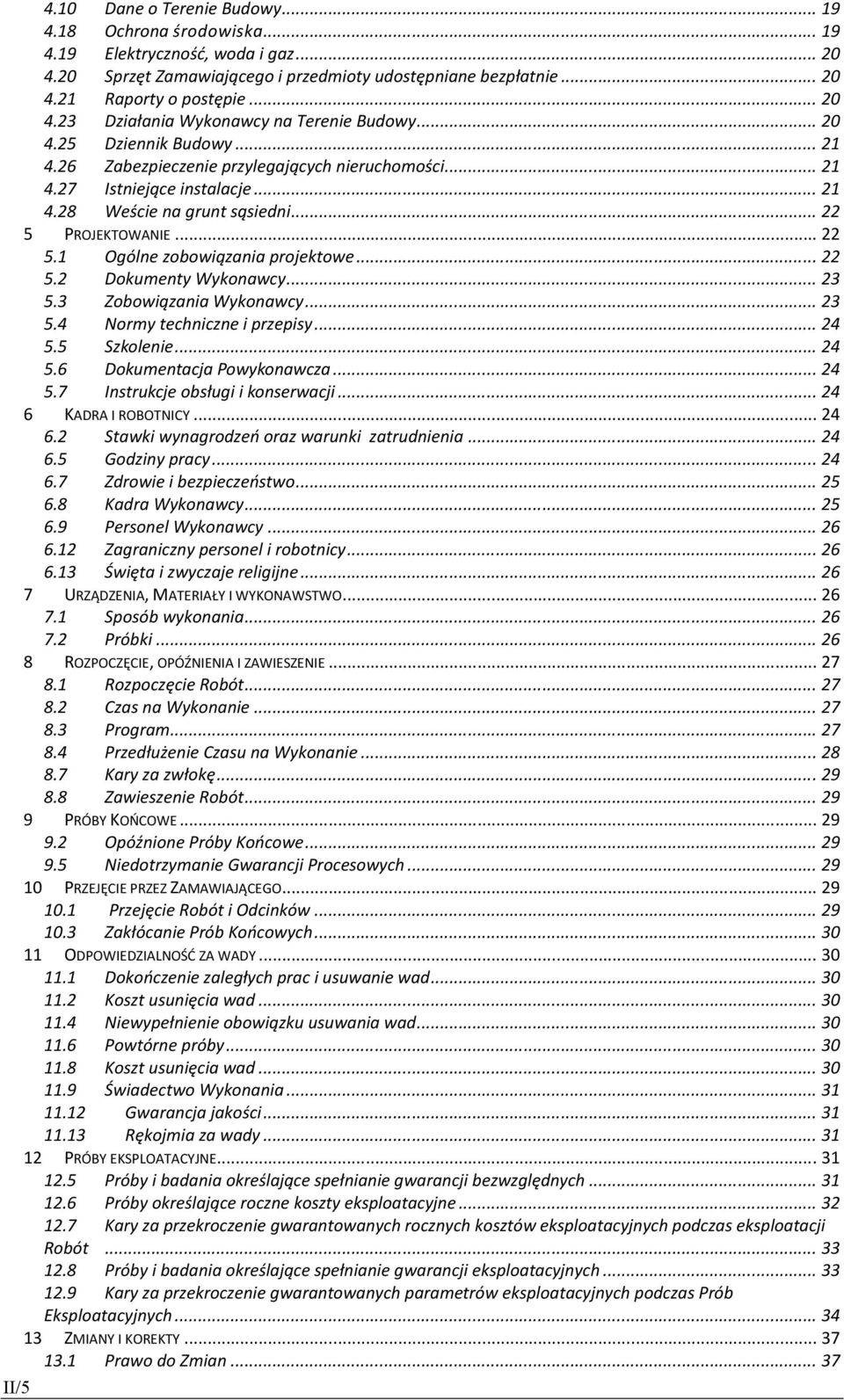 .. 22 5 PROJEKTOWANIE... 22 5.1 Ogólne zobowiązania projektowe... 22 5.2 Dokumenty Wykonawcy... 23 5.3 Zobowiązania Wykonawcy... 23 5.4 Normy techniczne i przepisy... 24 5.5 Szkolenie... 24 5.6 Dokumentacja Powykonawcza.