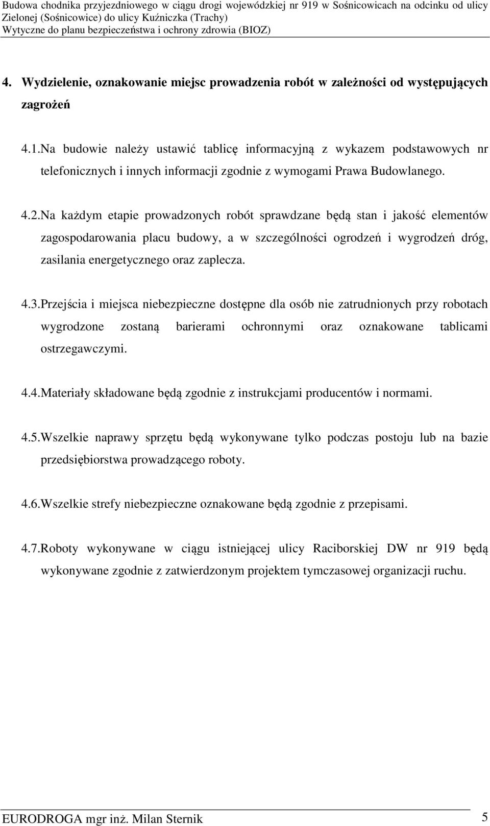 Na każdym etapie prowadzonych robót sprawdzane będą stan i jakość elementów zagospodarowania placu budowy, a w szczególności ogrodzeń i wygrodzeń dróg, zasilania energetycznego oraz zaplecza. 4.3.