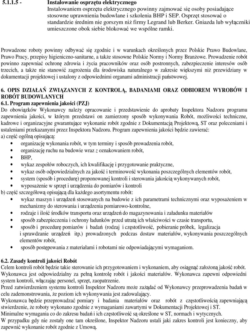 Prowadzone roboty powinny odbywać się zgodnie i w warunkach określonych przez Polskie Prawo Budowlane, Prawo Pracy, przepisy higieniczno-sanitarne, a także stosowne Polskie Normy i Normy Branżowe.
