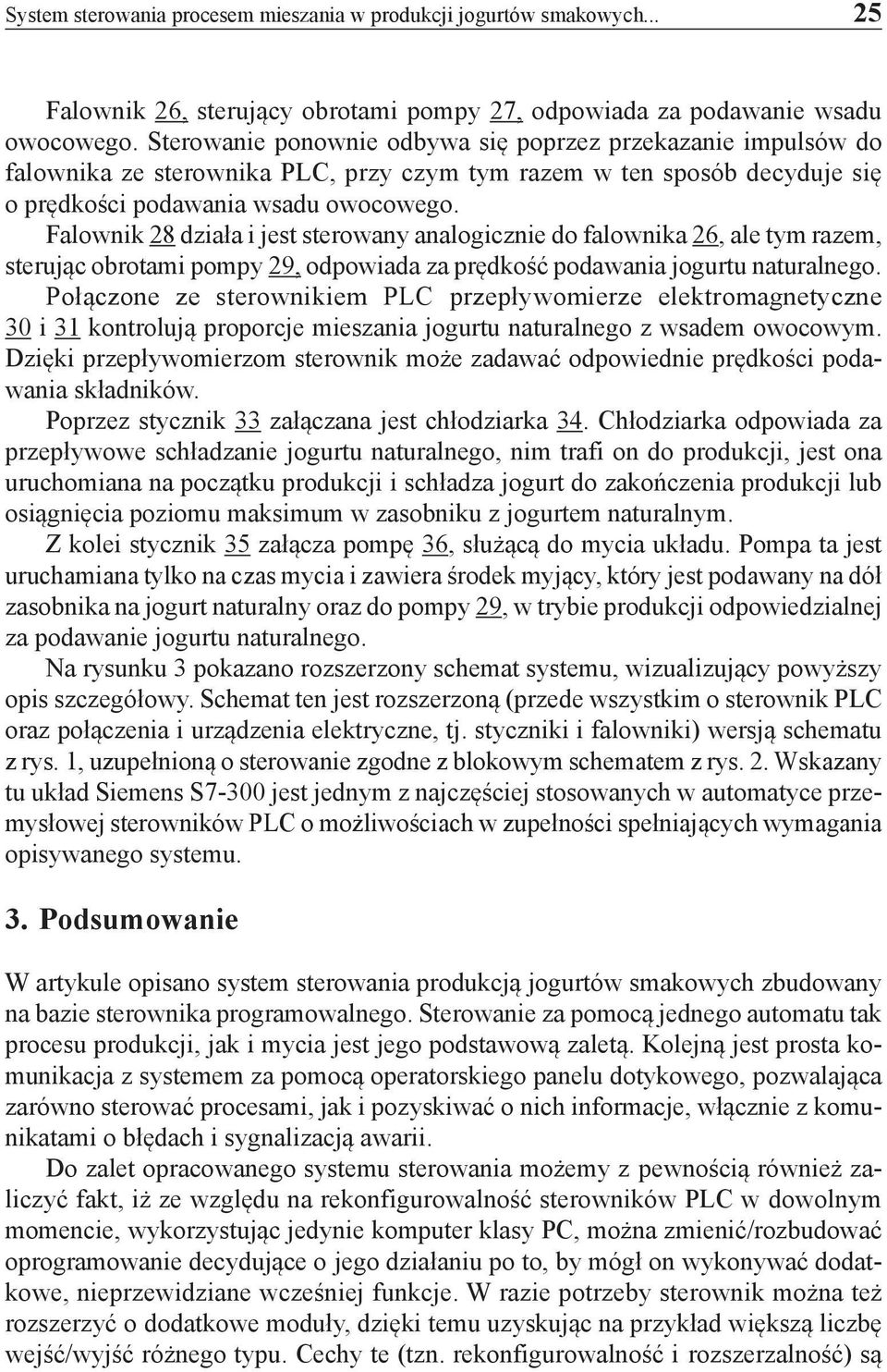 Falownik 28 działa i jest sterowany analogicznie do falownika 26, ale tym razem, sterując obrotami pompy 29, odpowiada za prędkość podawania jogurtu naturalnego.