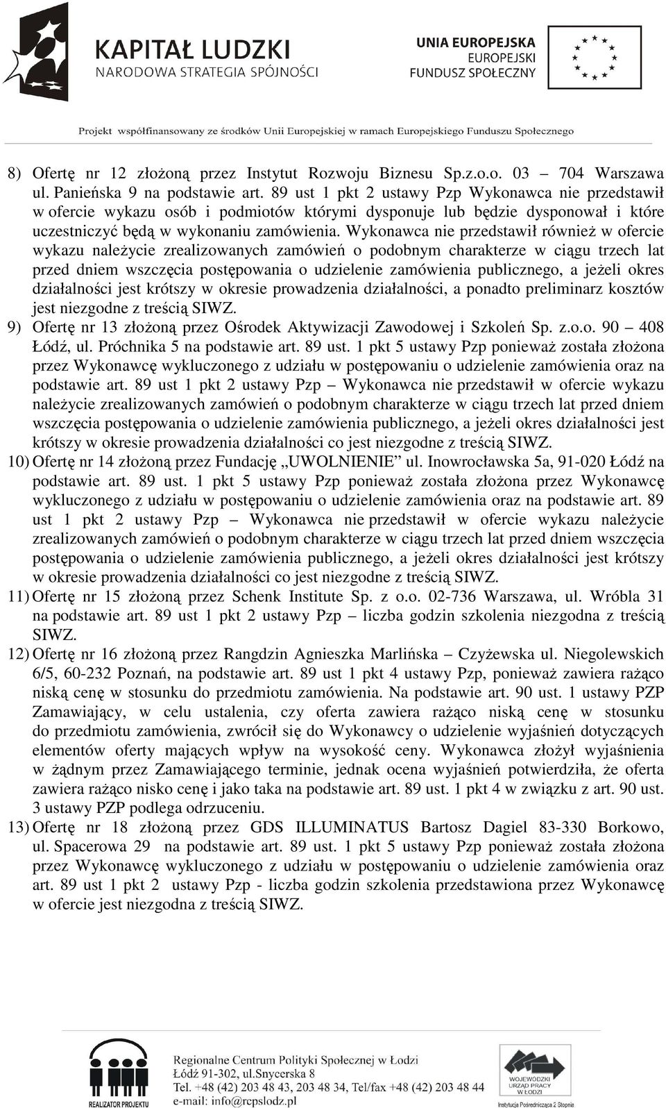 Wykonawca nie przedstawił równieŝ w ofercie wykazu naleŝycie zrealizowanych zamówień o podobnym charakterze w ciągu trzech lat przed dniem wszczęcia postępowania o udzielenie zamówienia publicznego,