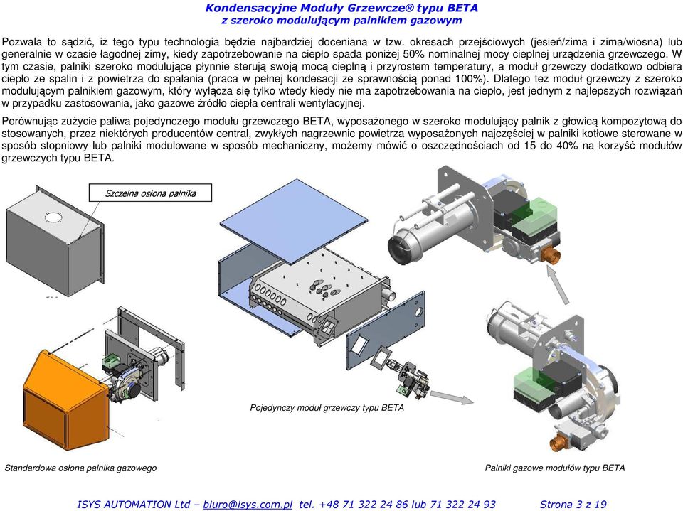 W tym czasie, palniki szeroko modulujące płynnie sterują swoją mocą cieplną i przyrostem temperatury, a moduł grzewczy dodatkowo odbiera ciepło ze spalin i z powietrza do spalania (praca w pełnej