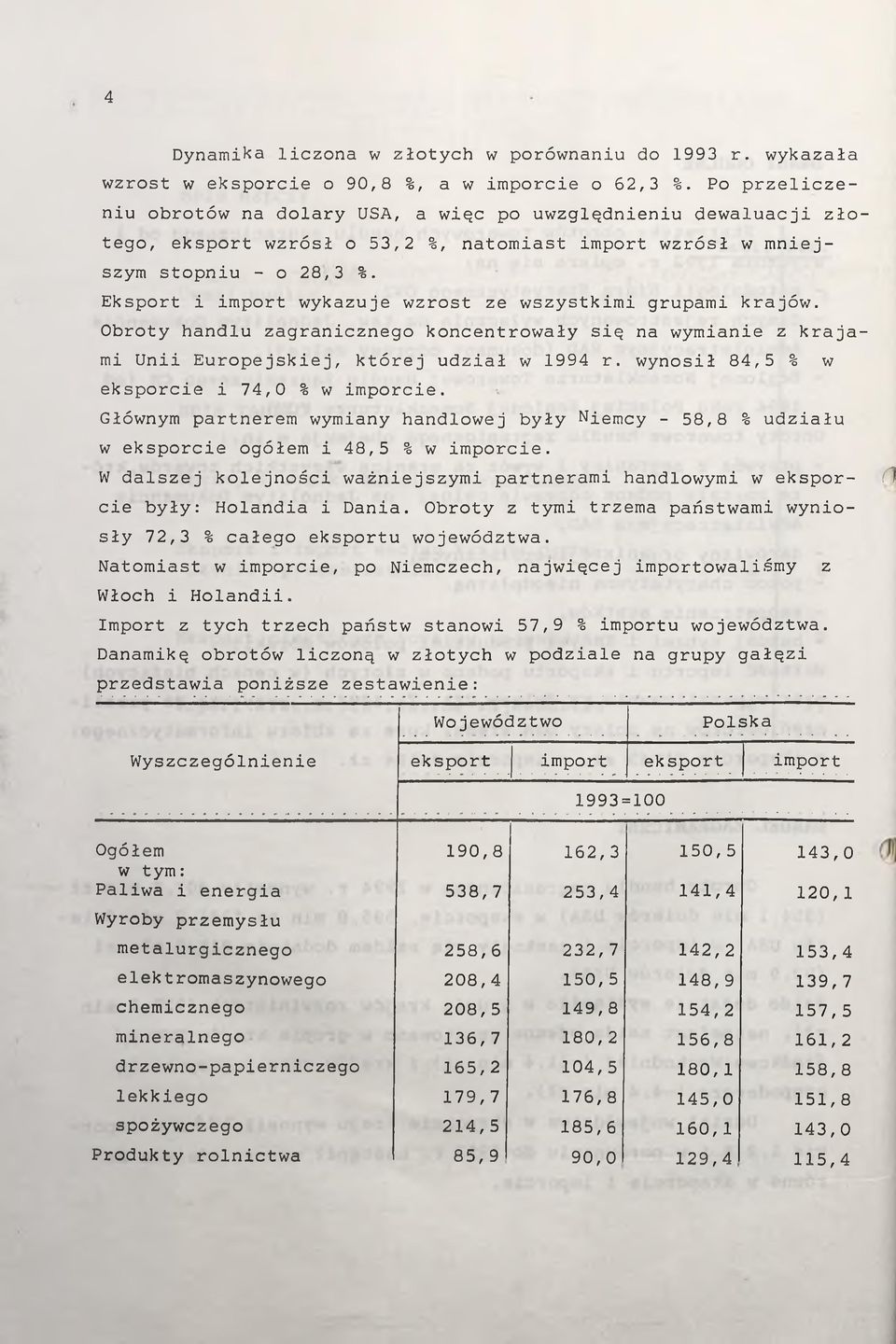 Eksport i import wykazuje wzrost ze wszystkimi grupami krajów. Obroty handlu zagranicznego koncentrowały się na wymianie z krajami Unii Europejskiej, której udział w r.