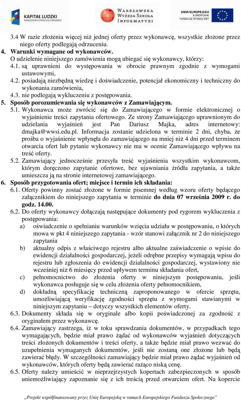 posiadają niezbędną wiedzę i doświadczenie, potencjał ekonomiczny i techniczny do wykonania zamówienia, 4.3. nie podlegają wykluczeniu z postępowania. 5.