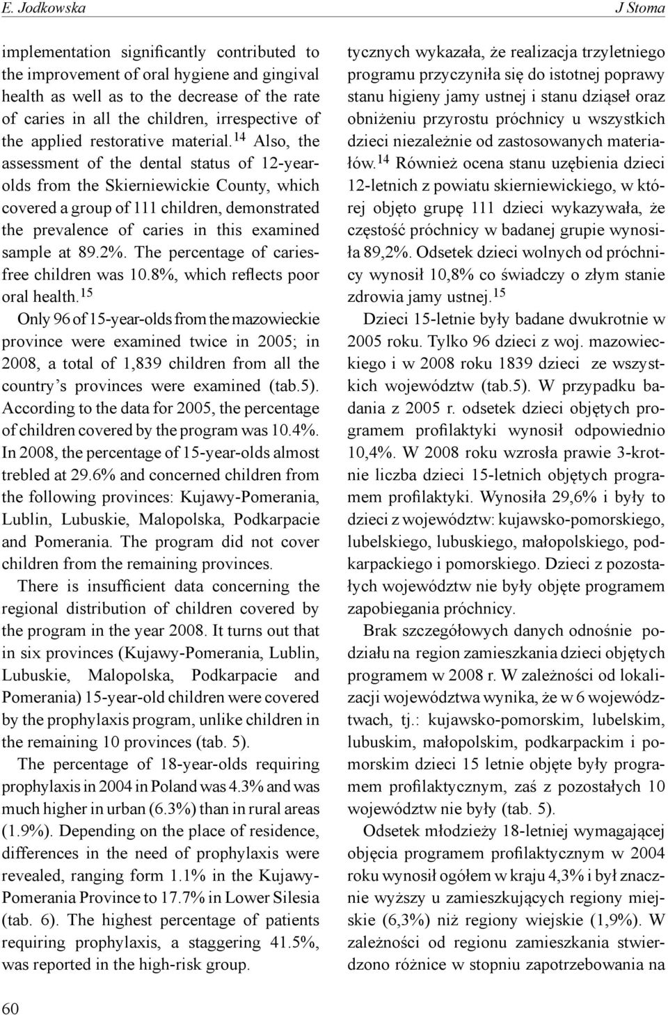 14 Also, the assessment of the dental status of 12-yearolds from the Skierniewickie County, which covered a group of 111 children, demonstrated the prevalence of caries in this examined sample at 89.