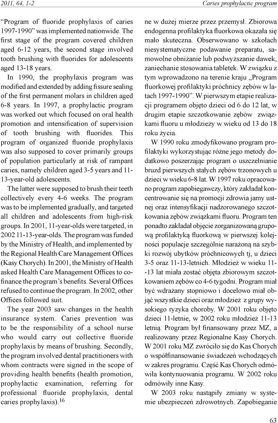 In 1990, the prophylaxis program was modified and extended by adding fissure sealing of the first permanent molars in children aged 6-8 years.