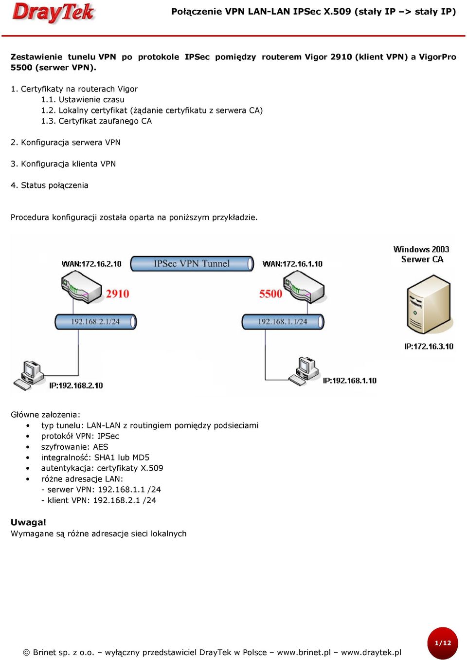 Główne założenia: typ tunelu: LAN-LAN z routingiem pomiędzy podsieciami protokół VPN: IPSec szyfrowanie: AES integralność: SHA1 lub MD5 autentykacja: certyfikaty X.