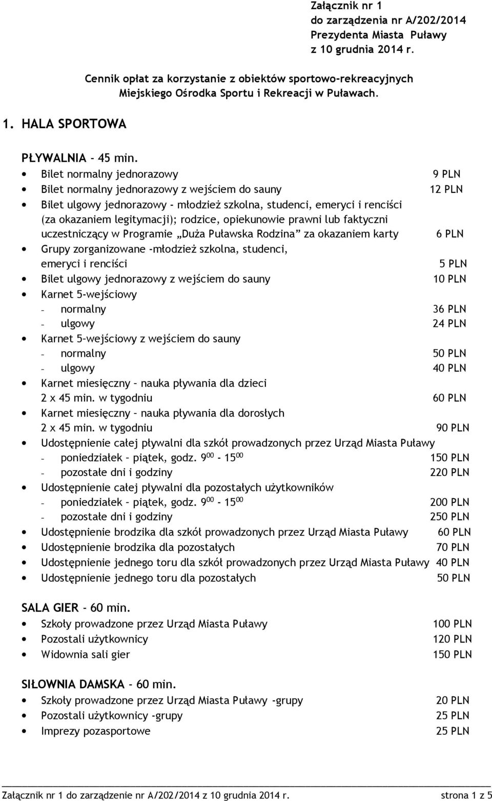 Bilet normalny jednorazowy 9 PLN Bilet normalny jednorazowy z wejściem do sauny 12 PLN Bilet ulgowy jednorazowy - młodzież szkolna, studenci, emeryci i renciści (za okazaniem legitymacji); rodzice,