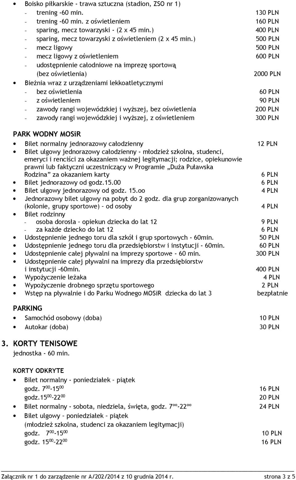 ) 500 PLN - mecz ligowy 500 PLN - mecz ligowy z oświetleniem 600 PLN - udostępnienie całodniowe na imprezę sportową (bez oświetlenia) 2000 PLN Bieżnia wraz z urządzeniami lekkoatletycznymi - bez