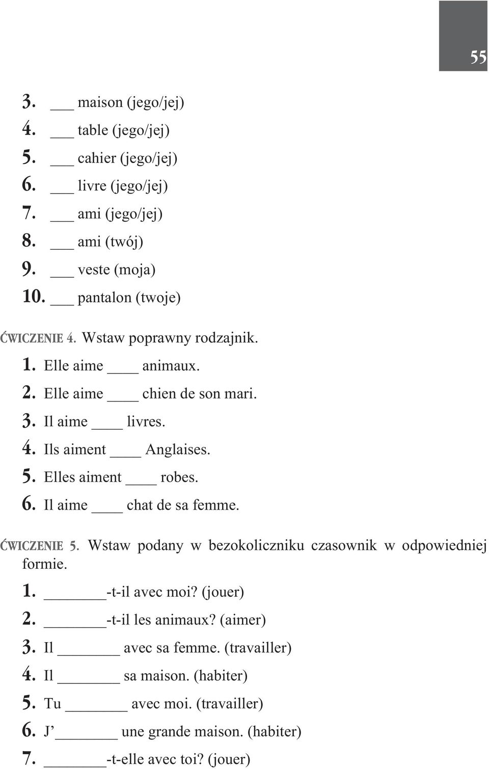 Elles aiment robes. 6. Il aime chat de sa femme. ÆWICZENIE 5. Wstaw podany w bezokoliczniku czasownik w odpowiedniej formie. 1. -t-il avec moi? (jouer) 2.