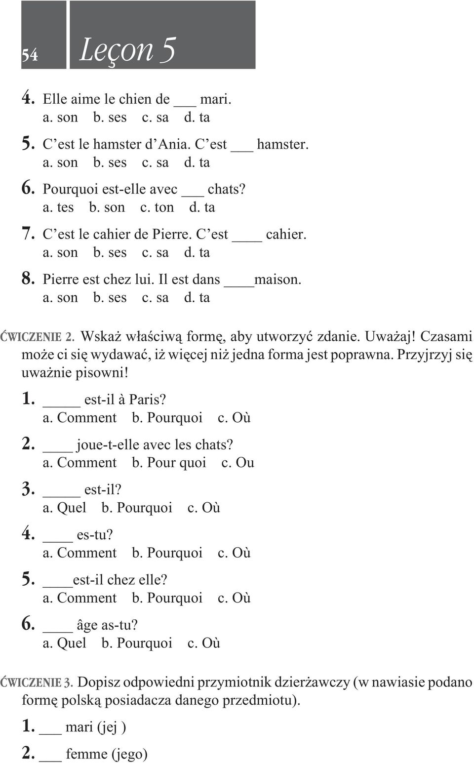 Czasami mo e ci siê wydawaæ, i wiêcej ni jedna forma jest poprawna. Przyjrzyj siê uwa nie pisowni! 1. est-il à Paris? a. Comment b. Pourquoi c. Où 2. joue-t-elle avec les chats? a. Comment b. Pour quoi c.