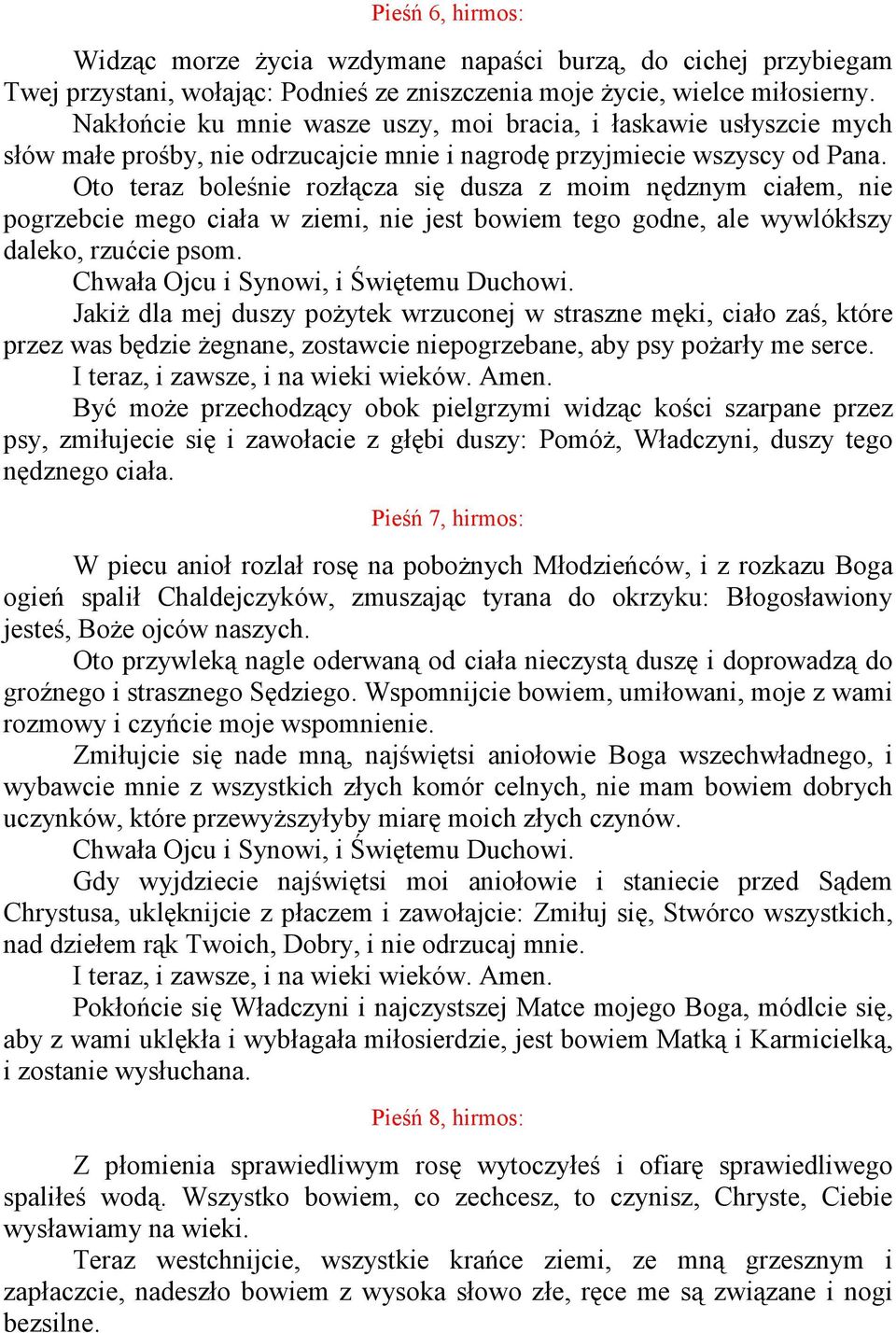 Oto teraz boleśnie rozłącza się dusza z moim nędznym ciałem, nie pogrzebcie mego ciała w ziemi, nie jest bowiem tego godne, ale wywlókłszy daleko, rzućcie psom.