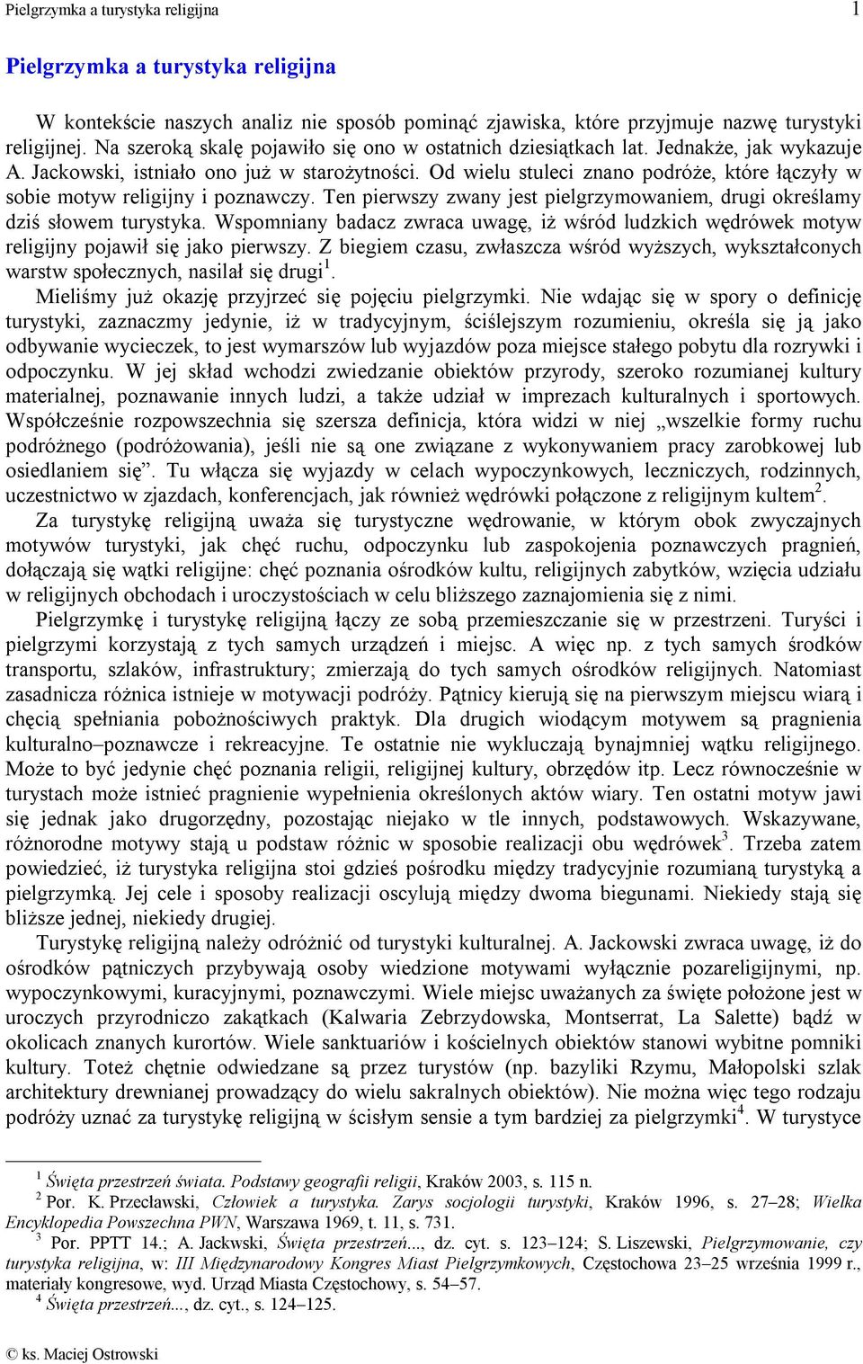 Ten pierwszy zwany jest pielgrzymowaniem, drugi określamy dziś słowem turystyka. Wspomniany badacz zwraca uwagę, iż wśród ludzkich wędrówek motyw religijny pojawił się jako pierwszy.