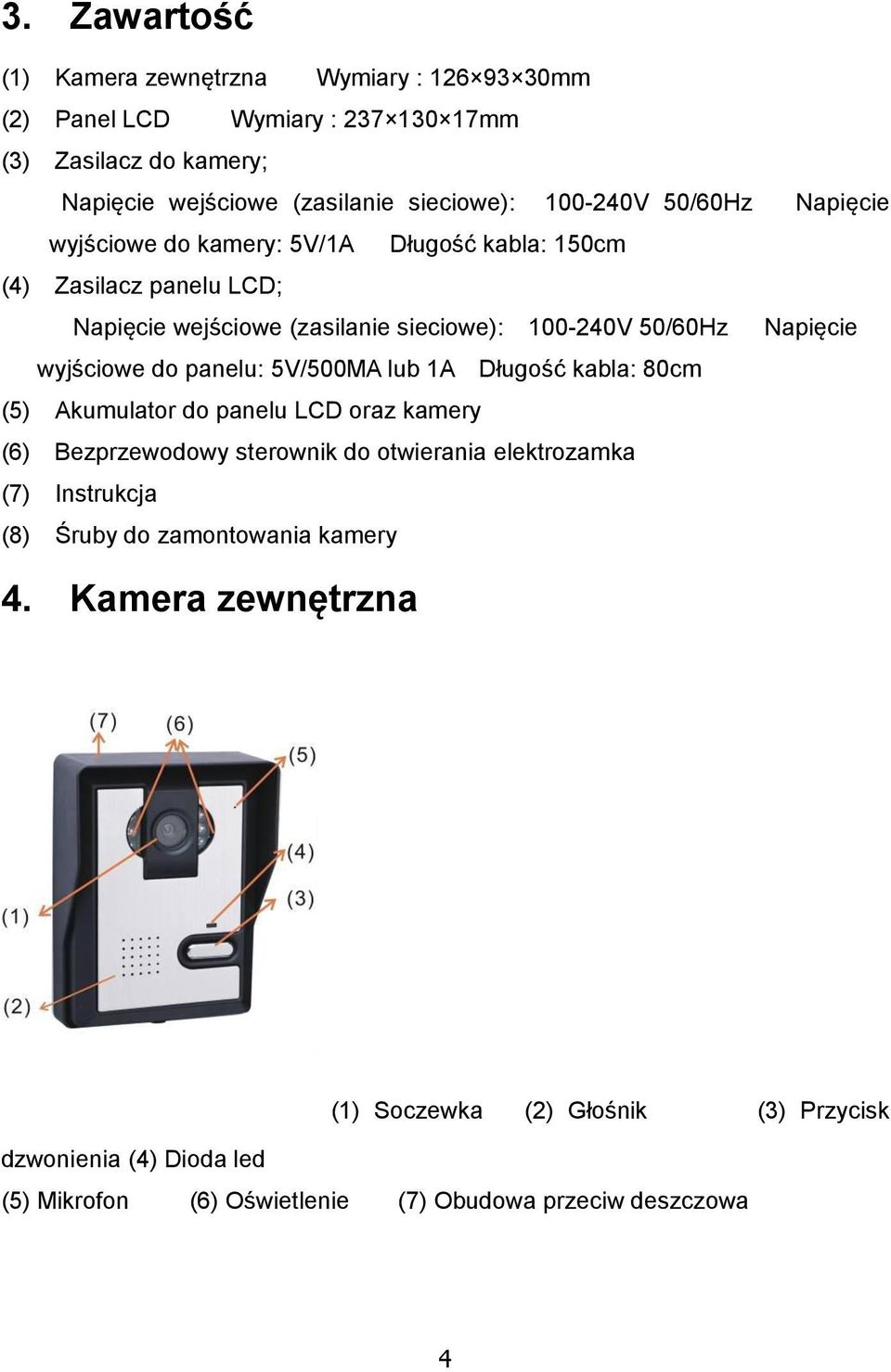 do panelu: 5V/500MA lub 1A Długość kabla: 80cm (5) Akumulator do panelu LCD oraz kamery (6) Bezprzewodowy sterownik do otwierania elektrozamka (7) Instrukcja (8) Śruby