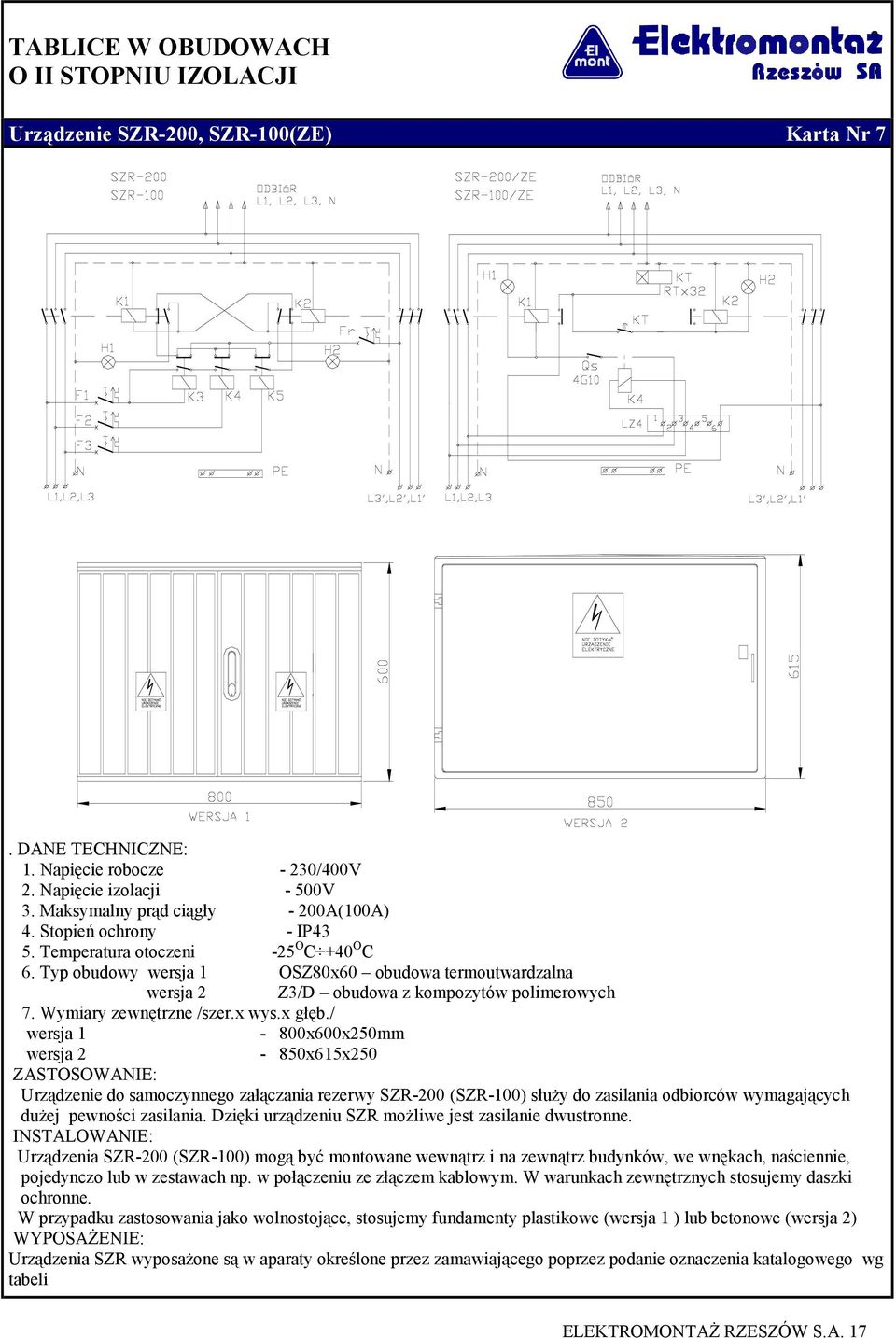 / wersja 1-800x600x250mm wersja 2-850x615x250 ZASTOSOWANIE: Urządzenie do samoczynnego załączania rezerwy SZR-200 (SZR-100) służy do zasilania odbiorców wymagających dużej pewności zasilania.