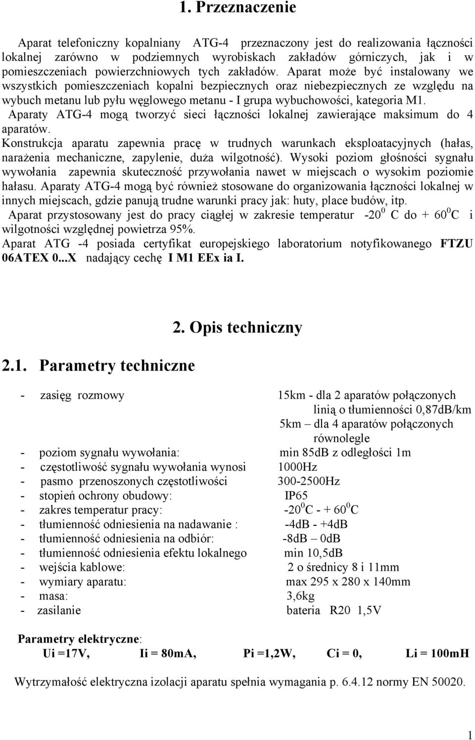 Aparat może być instalowany we wszystkich pomieszczeniach kopalni bezpiecznych oraz niebezpiecznych ze względu na wybuch metanu lub pyłu węglowego metanu - I grupa wybuchowości, kategoria M1.