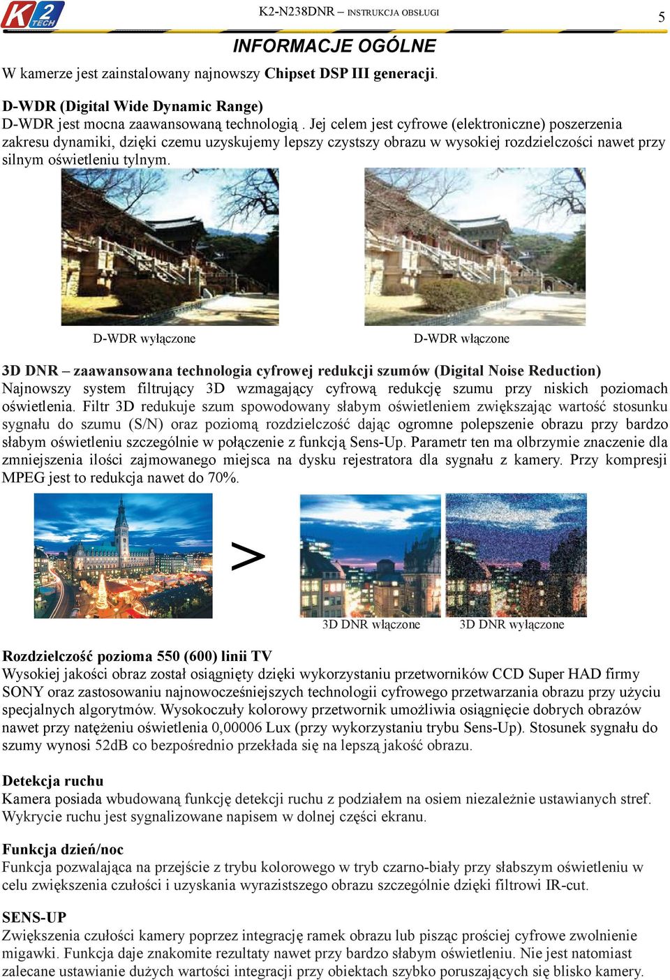 D-WDR wyłączone D-WDR włączone 3D DNR zaawansowana technologia cyfrowej redukcji szumów (Digital Noise Reduction) Najnowszy system filtrujący 3D wzmagający cyfrową redukcję szumu przy niskich