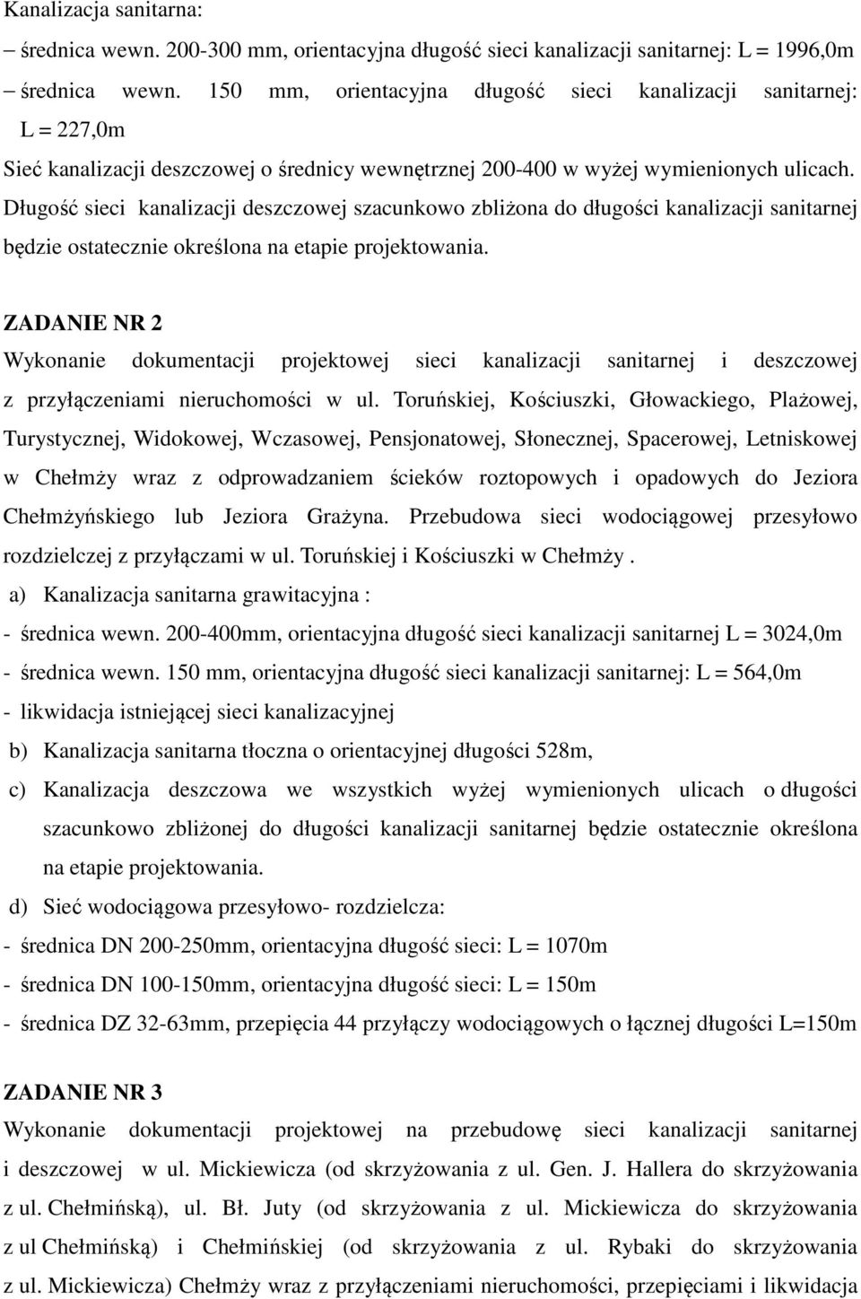 Długość sieci kanalizacji deszczowej szacunkowo zbliżona do długości kanalizacji sanitarnej będzie ostatecznie określona na etapie projektowania.