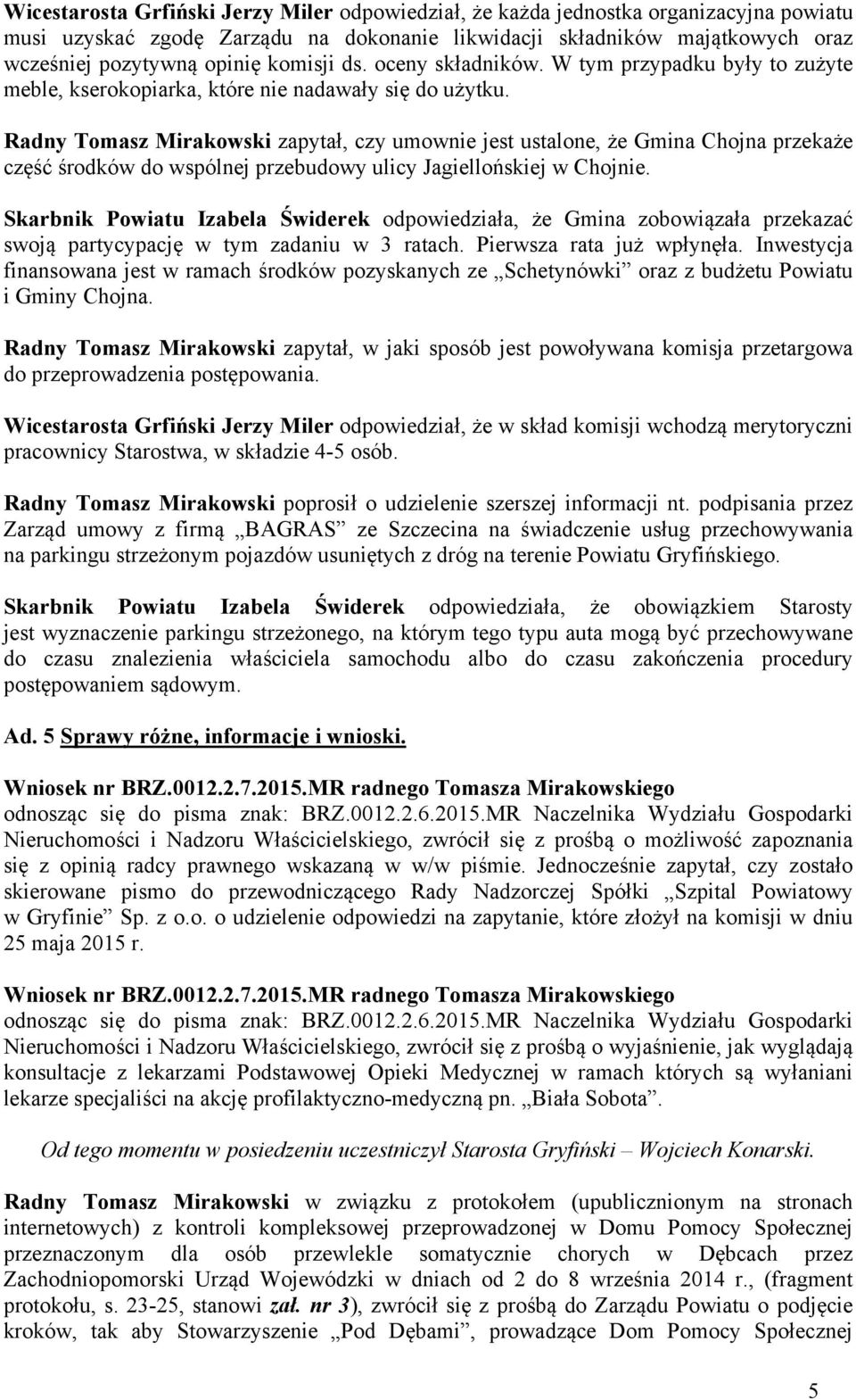 Radny Tomasz Mirakowski zapytał, czy umownie jest ustalone, że Gmina Chojna przekaże część środków do wspólnej przebudowy ulicy Jagiellońskiej w Chojnie.
