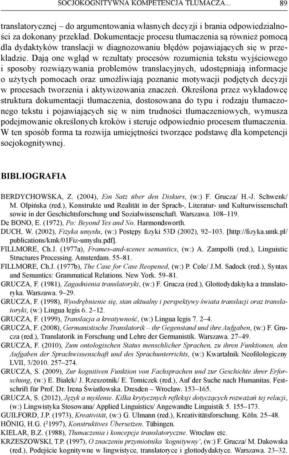 Dają one wgląd w rezultaty procesów rozumienia tekstu wyjściowego i sposoby rozwiązywania problemów translacyjnych, udostępniają informacje o użytych pomocach oraz umożliwiają poznanie motywacji