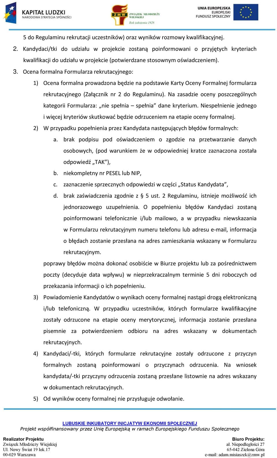 Ocena formalna Formularza rekrutacyjnego: 1) Ocena formalna prowadzona będzie na podstawie Karty Oceny Formalnej formularza rekrutacyjnego (Załącznik nr 2 do Regulaminu).