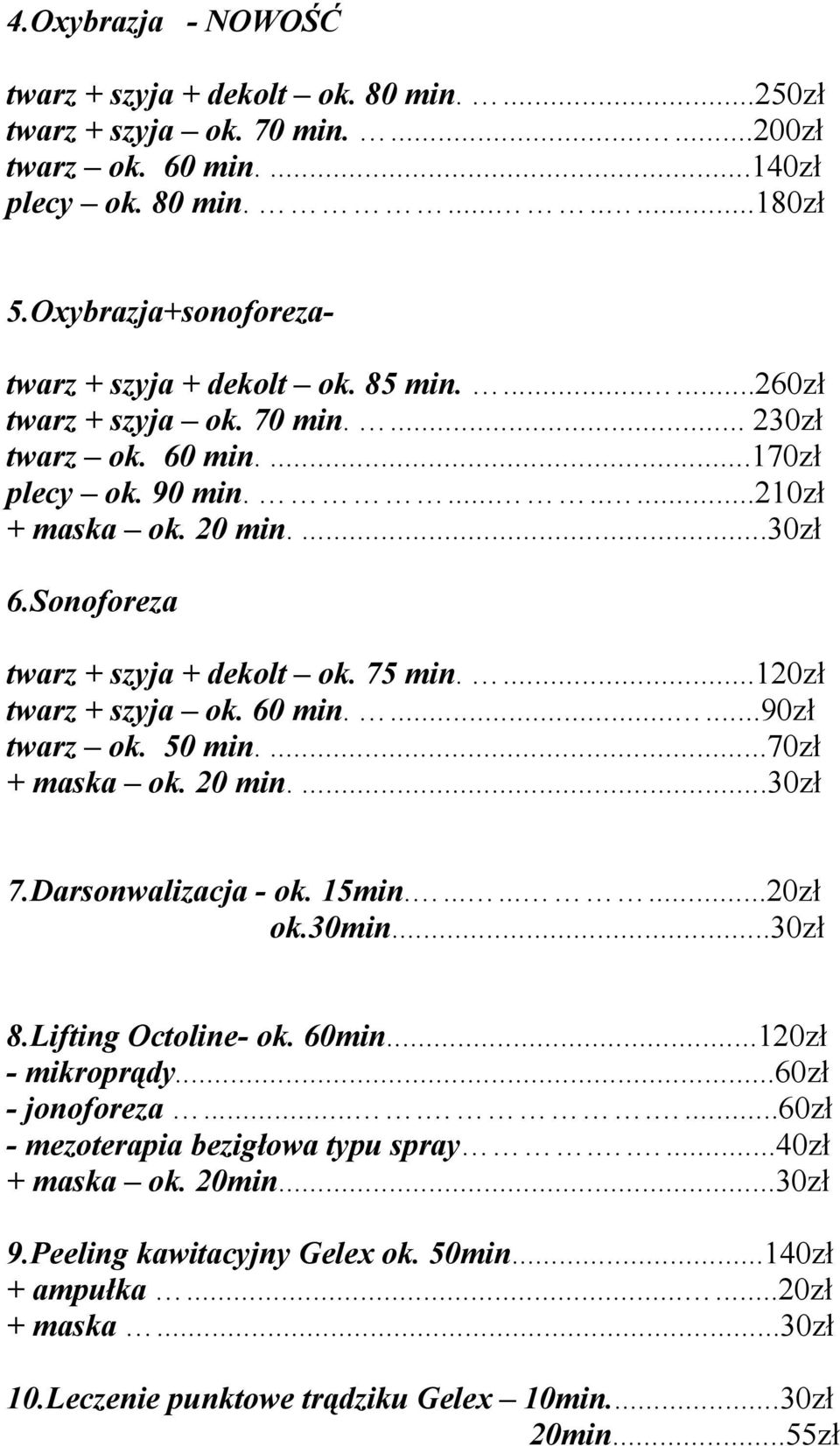 Sonoforeza twarz + szyja + dekolt ok. 75 min....120zł twarz + szyja ok. 60 min.......90zł twarz ok. 50 min....70zł + maska ok. 20 min....30zł 7.Darsonwalizacja - ok. 15min..........20zł ok.30min.