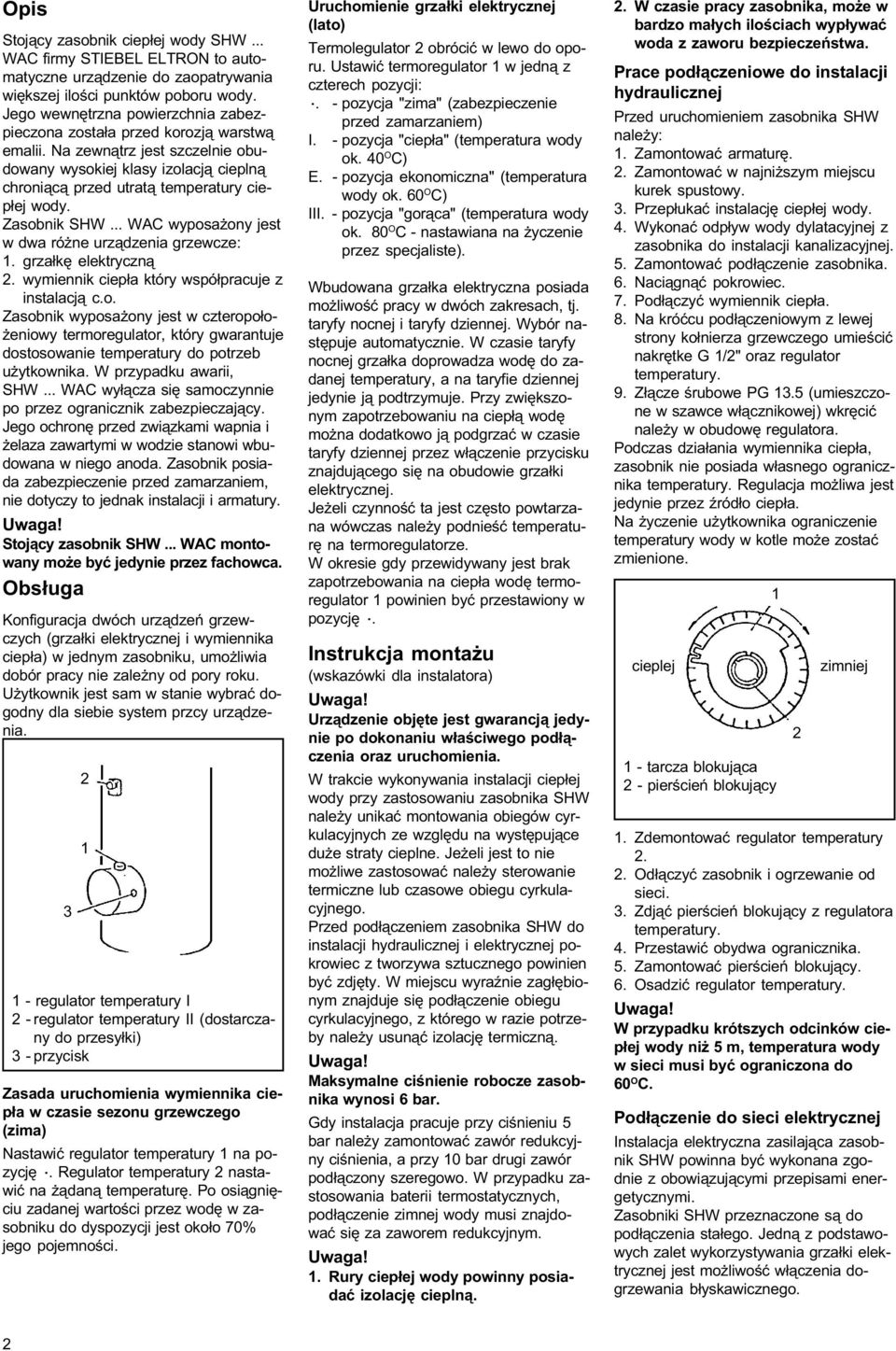 Zasobnik SHW... WAC wyposa ony jest w dwa ró ne urz¹dzenia grzewcze: 1. grza³kê elektryczn¹ 2. wymiennik ciep³a który wspó³pracuje z instalacj¹ c.o. Zasobnik wyposa ony jest w czteropo³o- eniowy termoregulator, który gwarantuje dostosowanie temperatury do potrzeb u ytkownika.