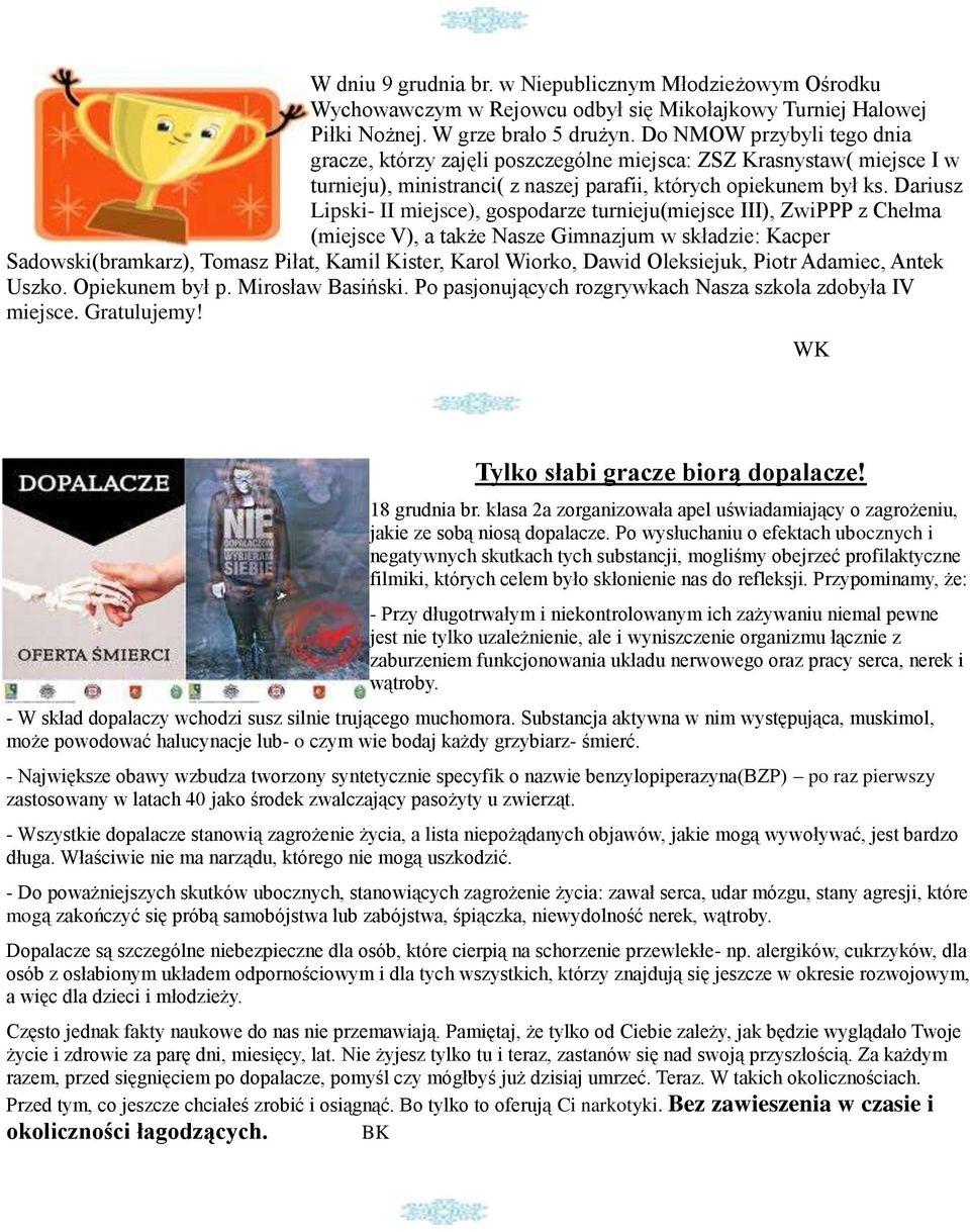Dariusz Lipski- II miejsce), gospodarze turnieju(miejsce III), ZwiPPP z Chełma (miejsce V), a także Nasze Gimnazjum w składzie: Kacper Sadowski(bramkarz), Tomasz Piłat, Kamil Kister, Karol Wiorko,