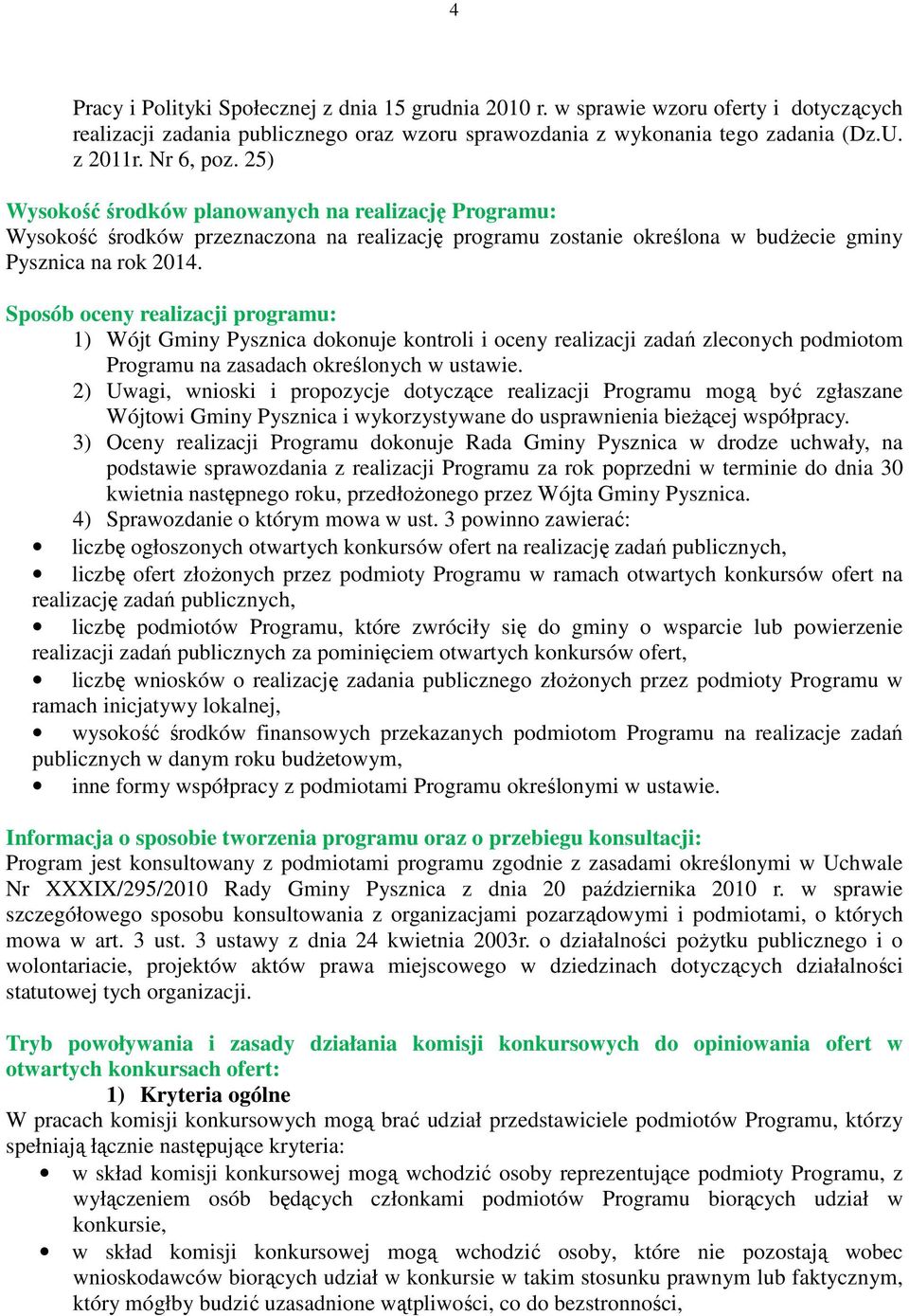 Sposób oceny realizacji programu: 1) Wójt Gminy Pysznica dokonuje kontroli i oceny realizacji zadań zleconych podmiotom Programu na zasadach określonych w ustawie.