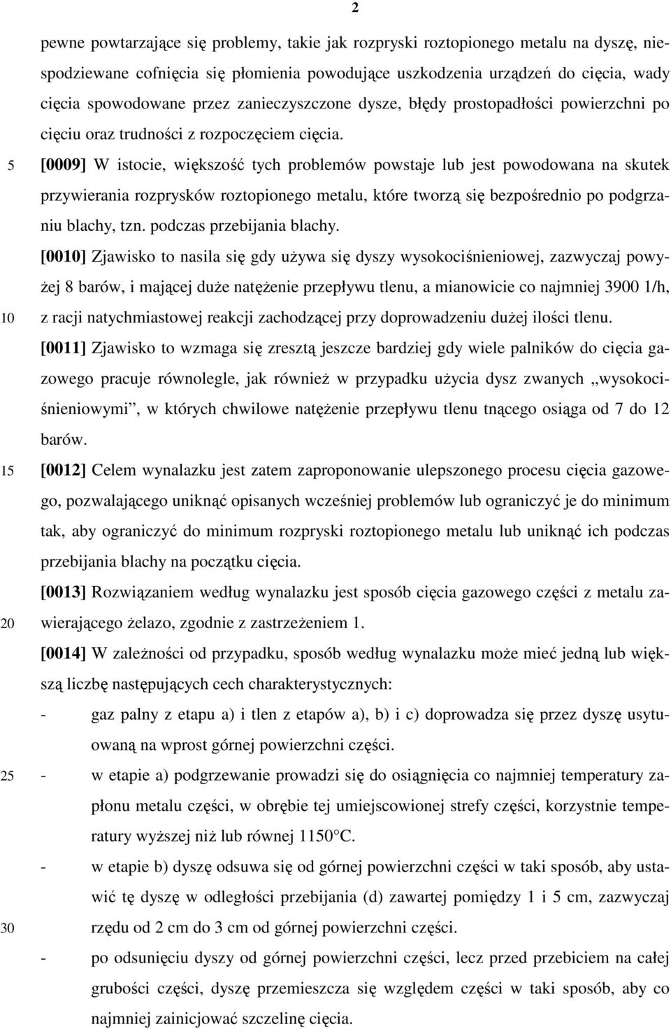 [0009] W istocie, większość tych problemów powstaje lub jest powodowana na skutek przywierania rozprysków roztopionego metalu, które tworzą się bezpośrednio po podgrzaniu blachy, tzn.