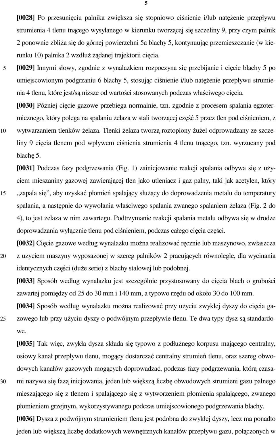 [0029] Innymi słowy, zgodnie z wynalazkiem rozpoczyna się przebijanie i cięcie blachy po umiejscowionym podgrzaniu 6 blachy, stosując ciśnienie i/lub natęŝenie przepływu strumienia 4 tlenu, które